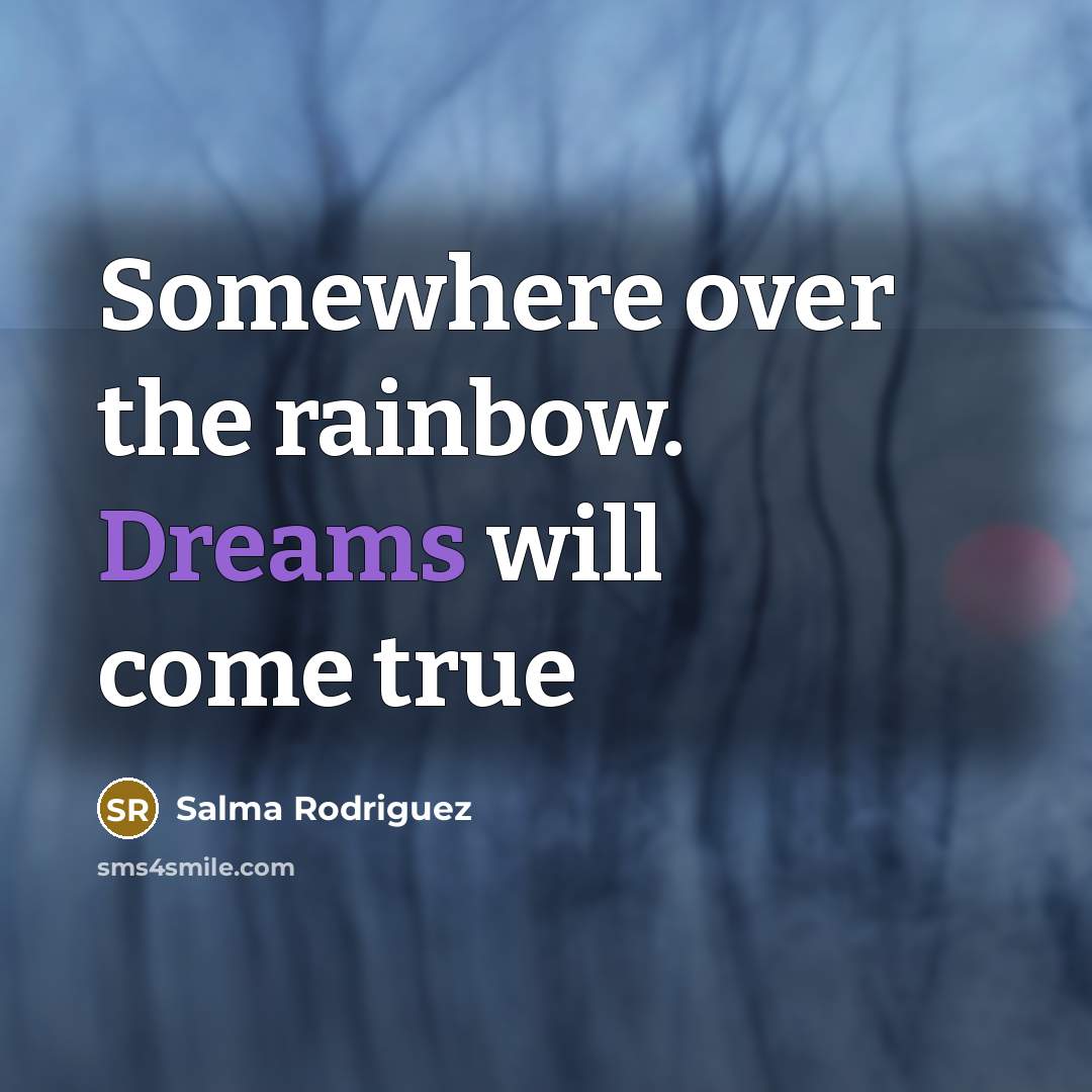“Somewhere over the rainbow. Dreams will come true…” quote by Salma Rodriguez