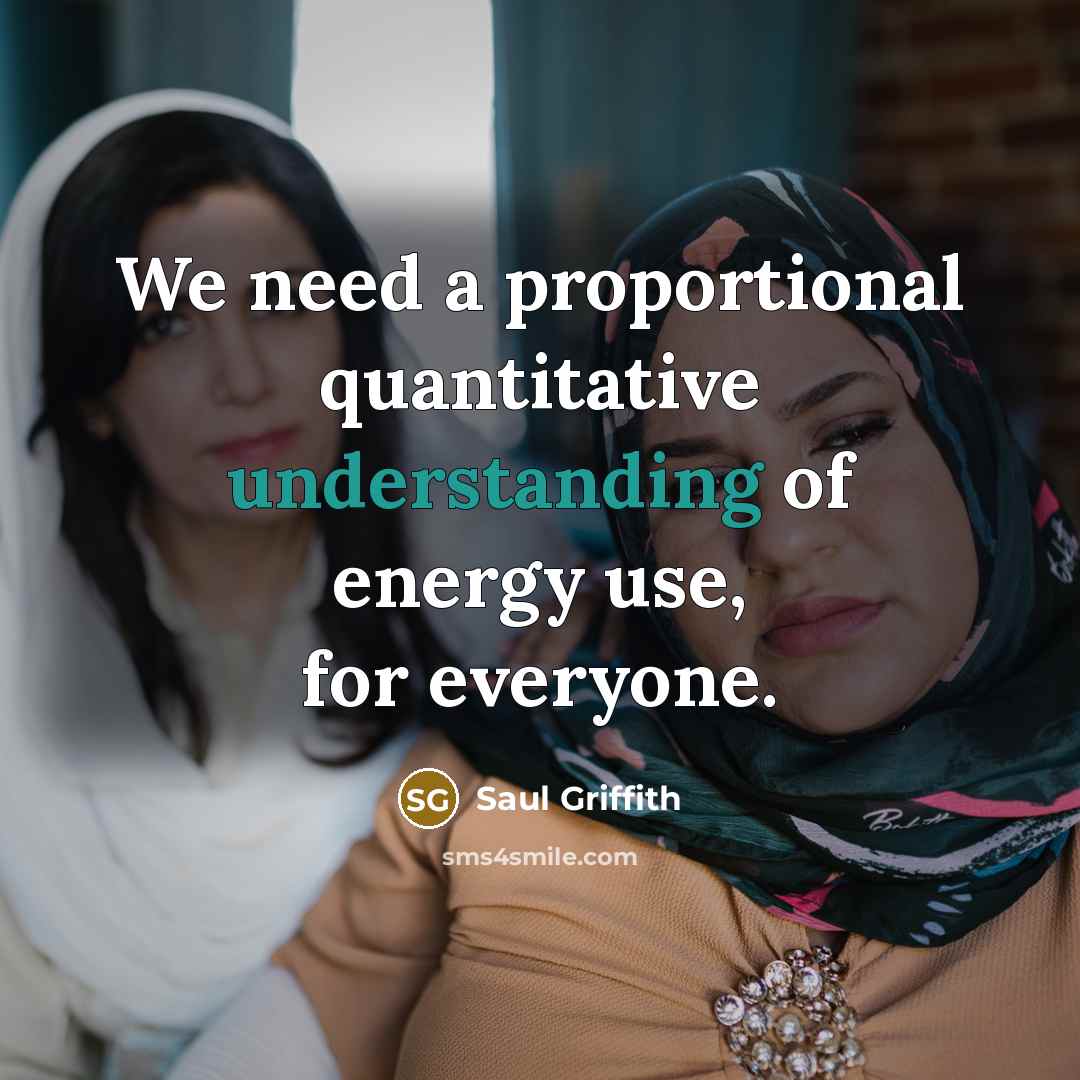 “We need a proportional quantitative understanding of energy use, for…” quote by Saul Griffith