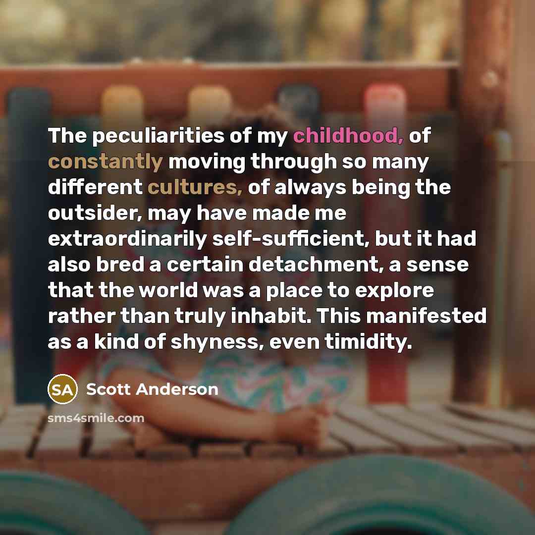 “The peculiarities of my childhood, of constantly moving through so…” quote by Scott Anderson