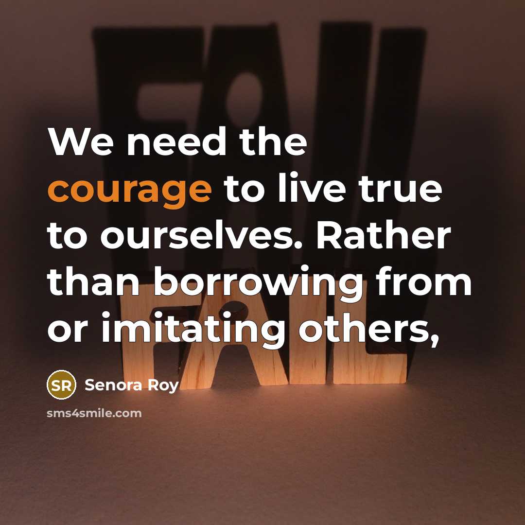 “We need the courage to live true to ourselves. Rather…” quote by Senora Roy
