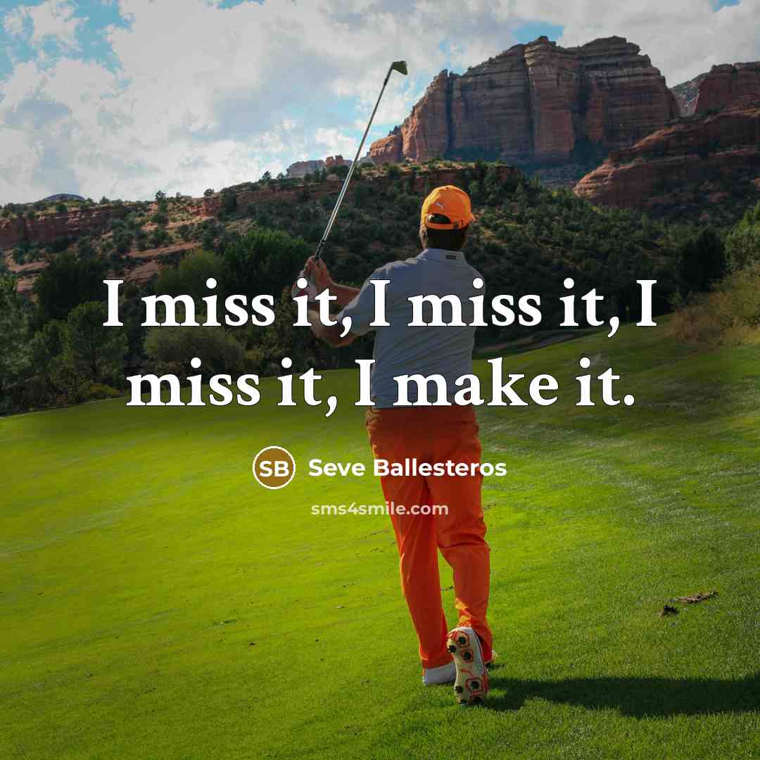“I miss it, I miss it, I miss it, I…” quote by Seve Ballesteros
