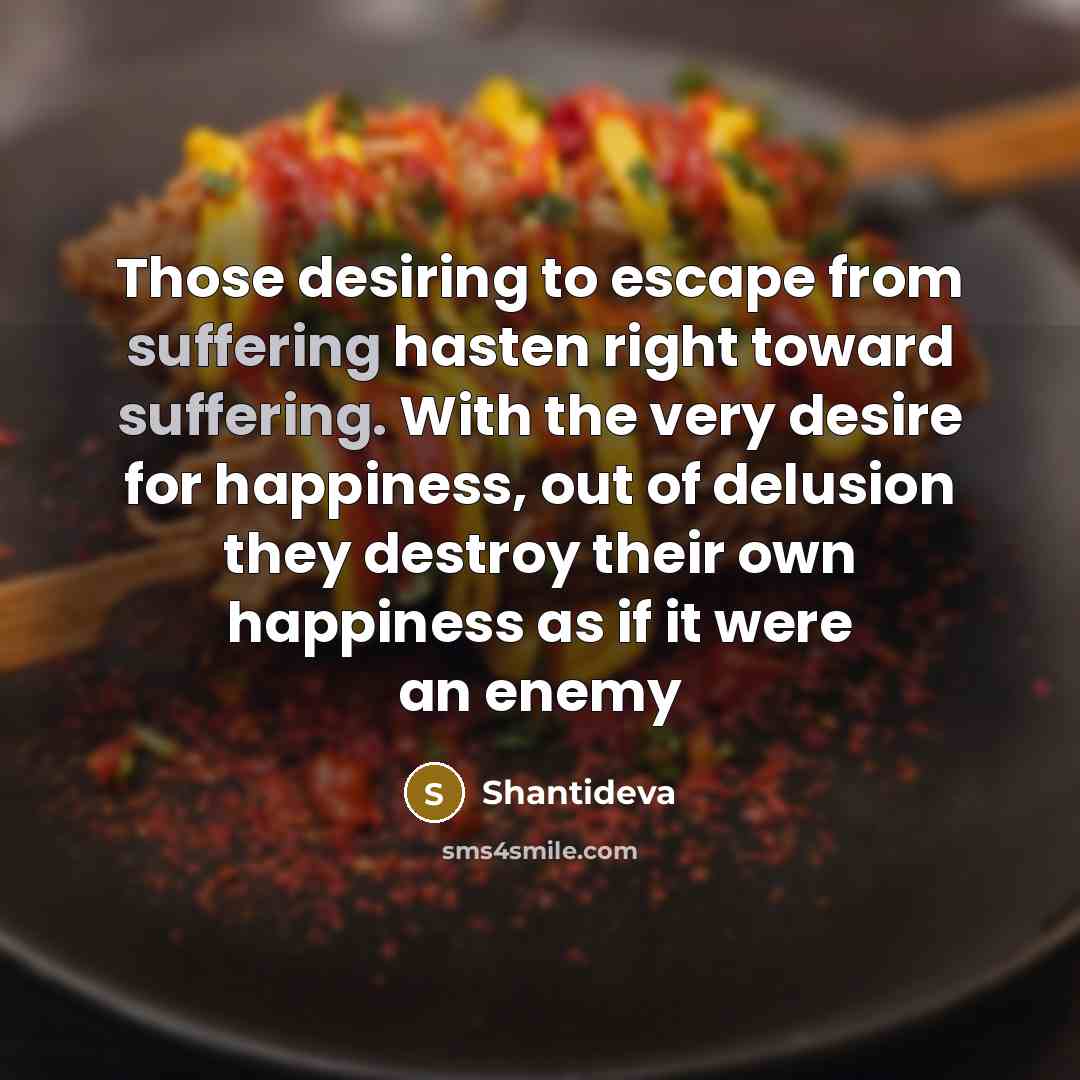 “Those desiring to escape from suffering hasten right toward suffering.…” quote by Shantideva