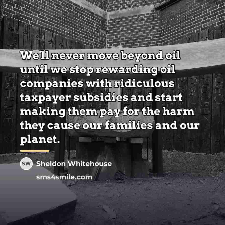 “We'll never move beyond oil until we stop rewarding oil…” quote by Sheldon Whitehouse