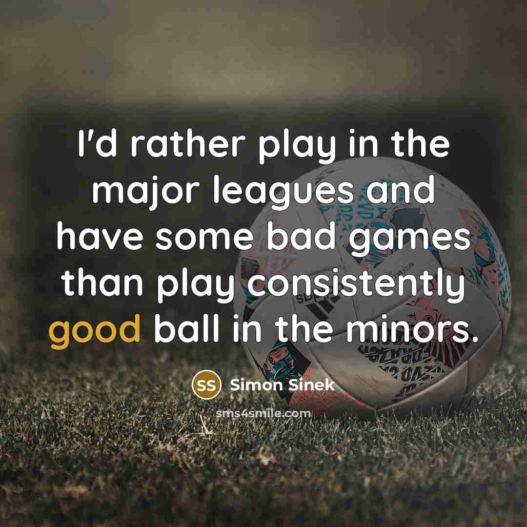 “I'd rather play in the major leagues and have some…” quote by Simon Sinek