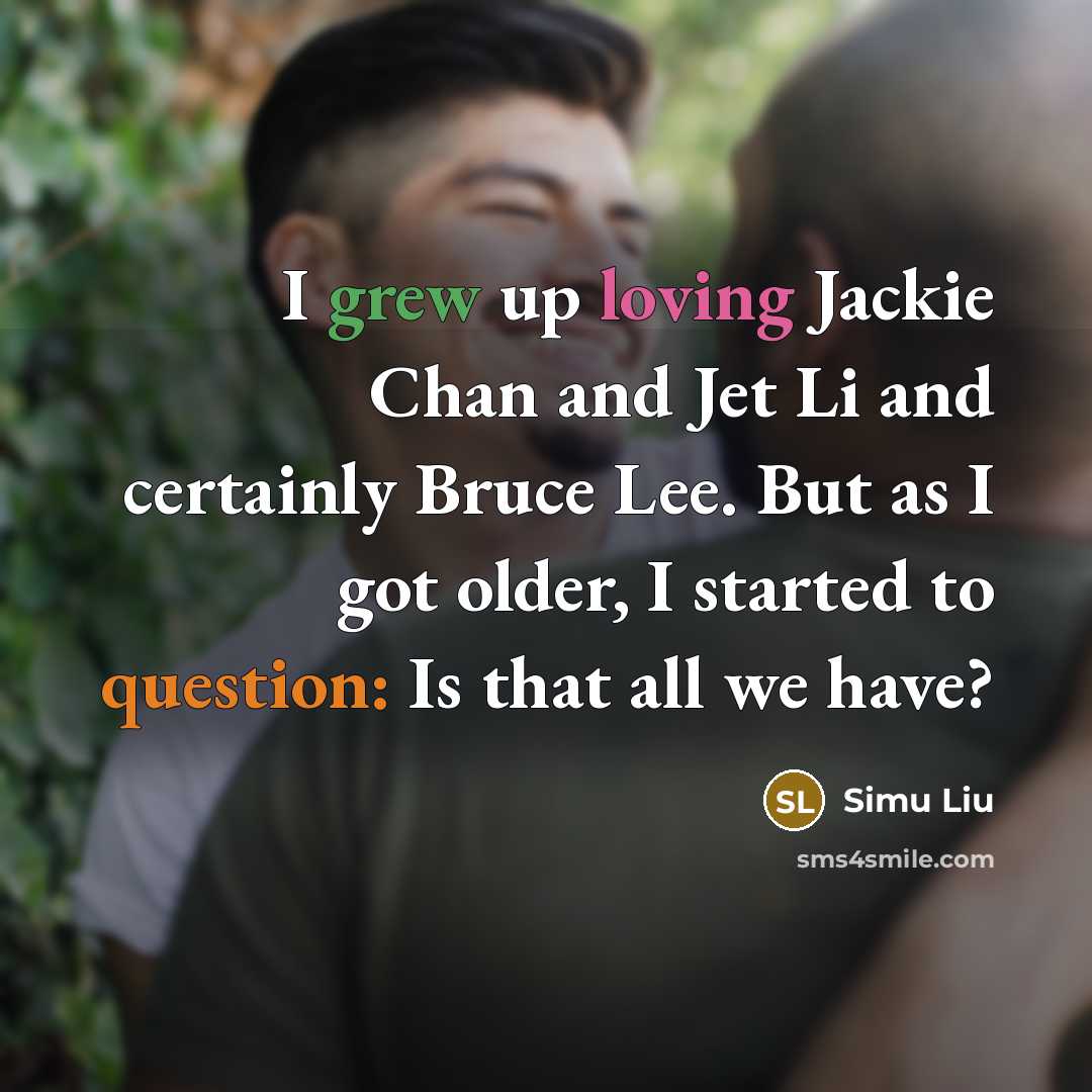 “I grew up loving Jackie Chan and Jet Li and certainly Bruce Lee. But as I got older, I started to question: Is that all we have?” quote by Simu Liu