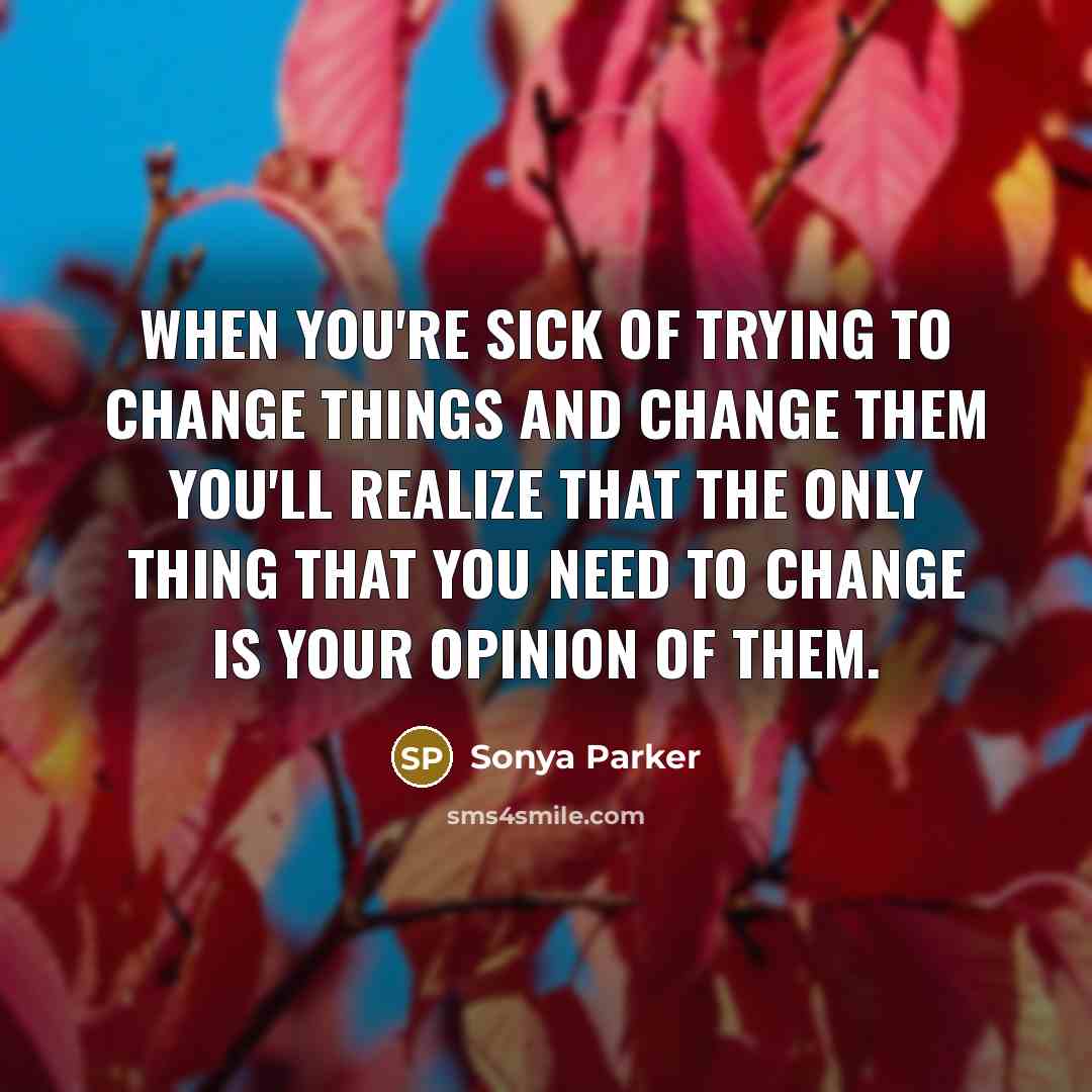 “When you're sick of trying to CHANGE THINGS and CHANGE…” quote by Sonya Parker