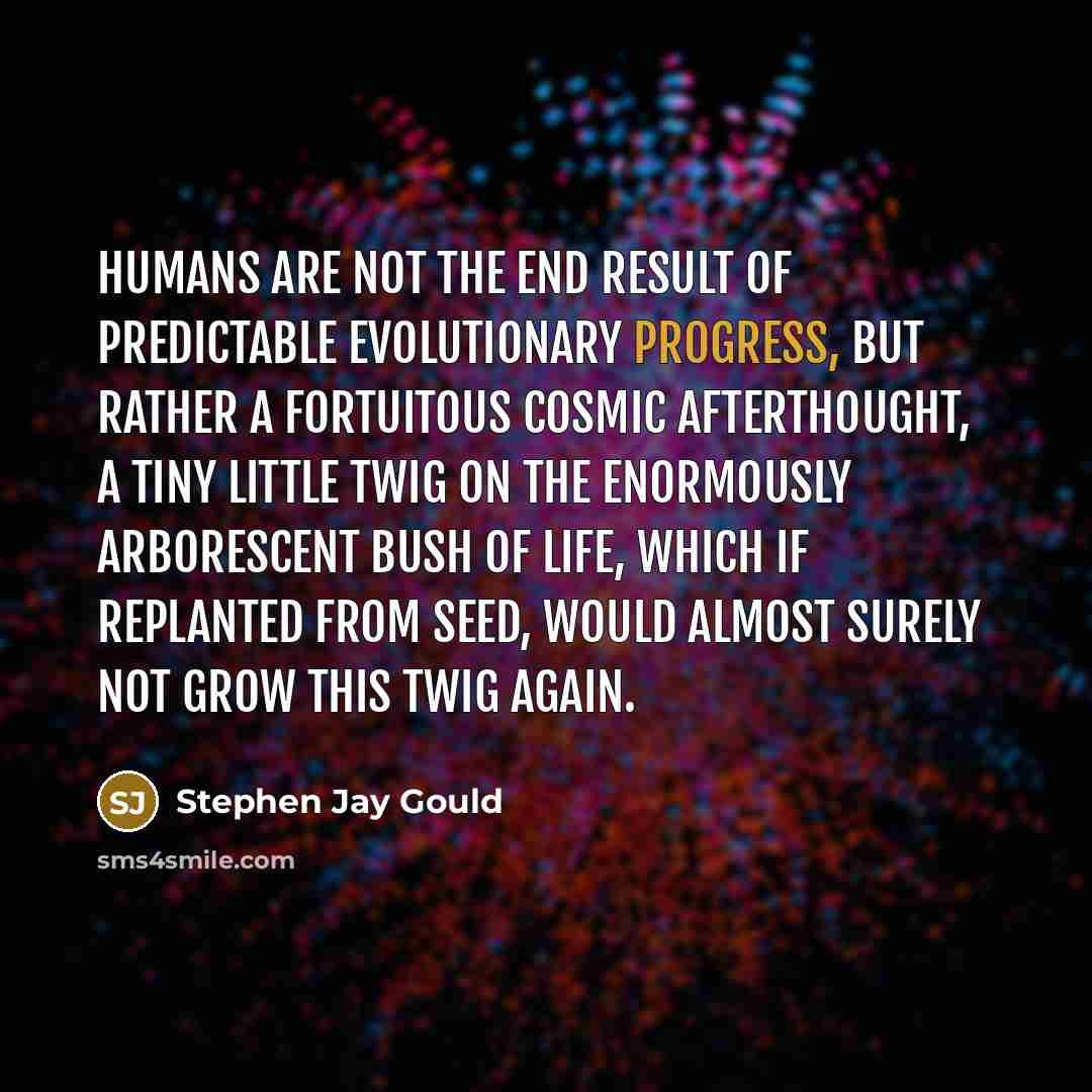 “Humans are not the end result of predictable evolutionary progress,…” quote by Stephen Jay Gould