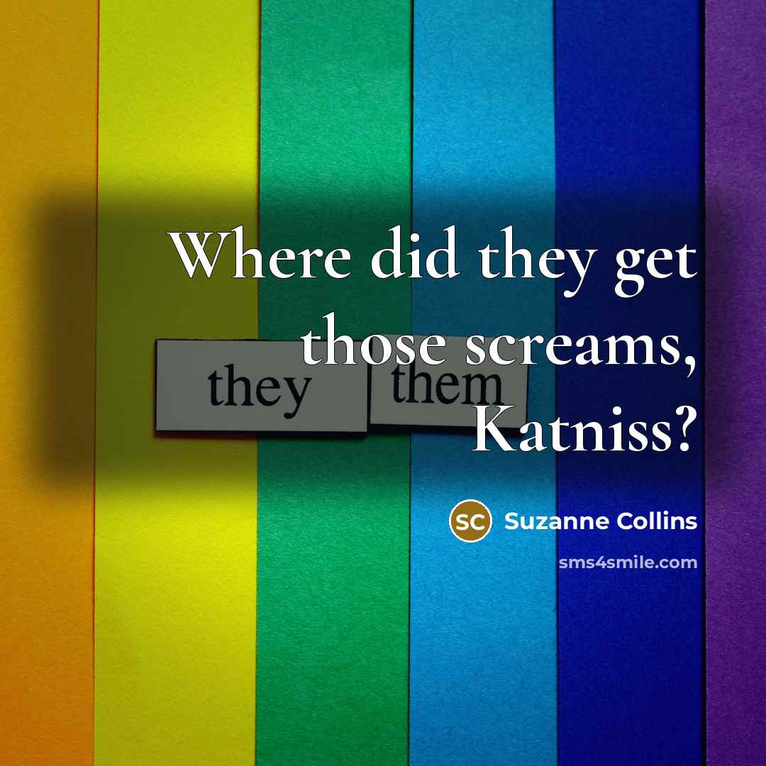 “Where did they get those screams, Katniss?…” quote by Suzanne Collins