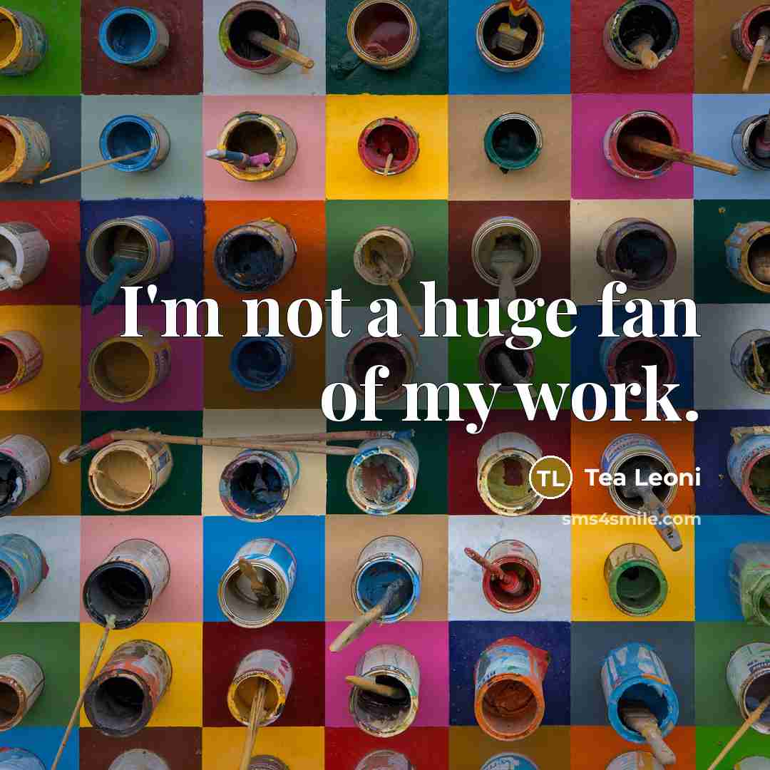 “I'm not a huge fan of my work.…” quote by Tea Leoni