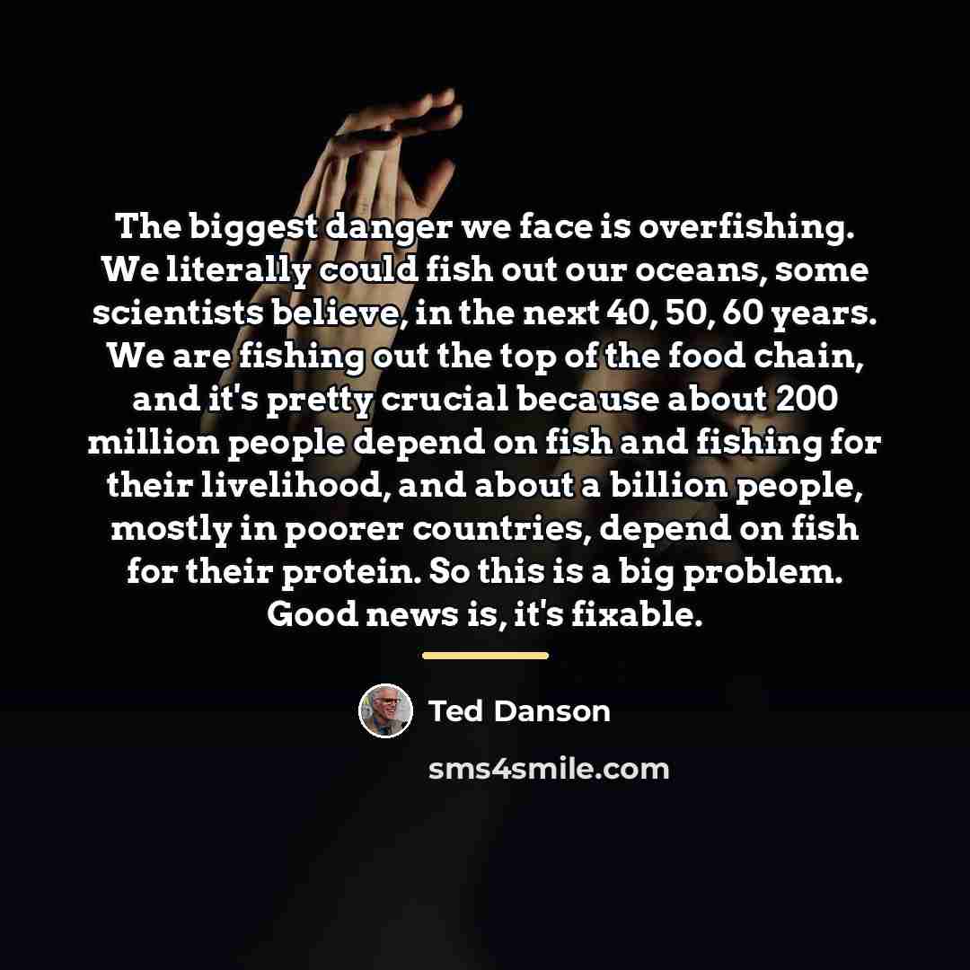 “The biggest danger we face is overfishing. We literally could…” quote by Ted Danson