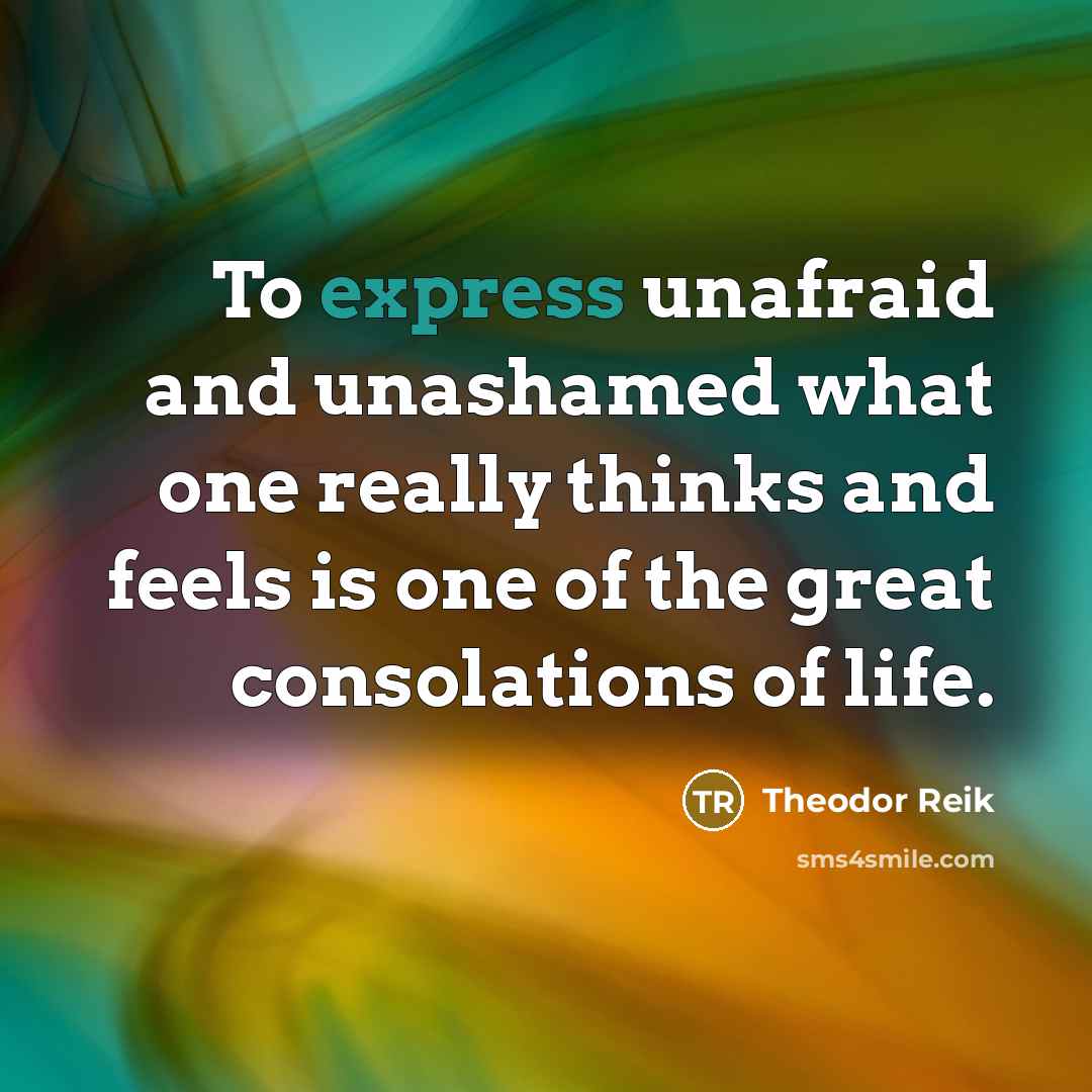“To express unafraid and unashamed what one really thinks and…” quote by Theodor Reik