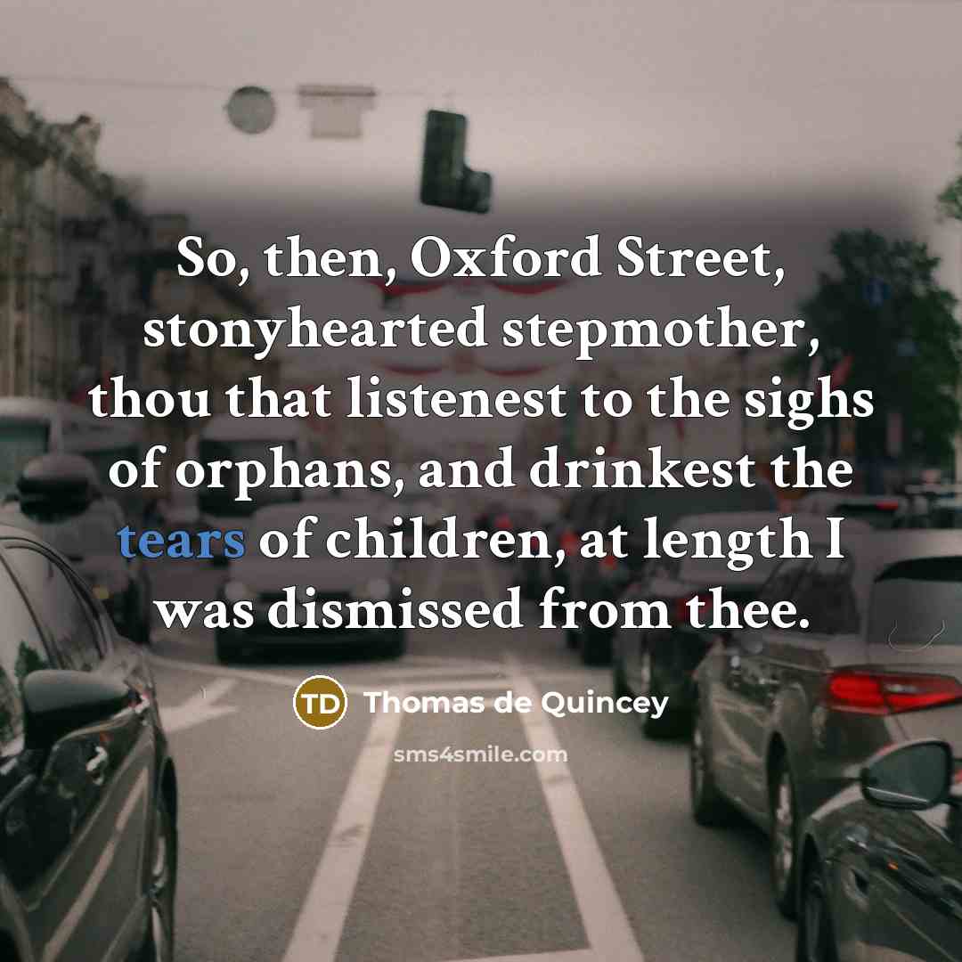 “So, then, Oxford Street, stonyhearted stepmother, thou that listenest to…” quote by Thomas de Quincey