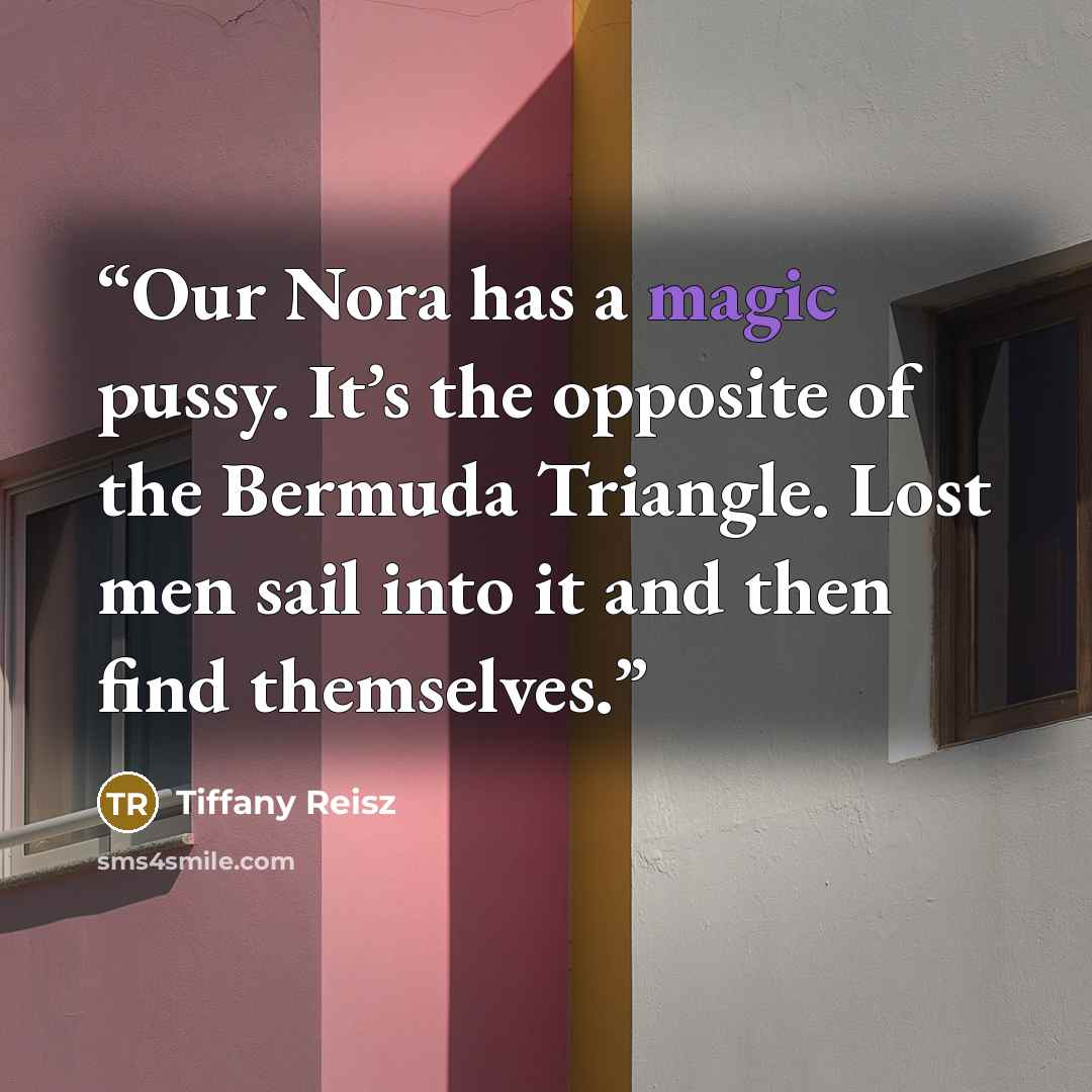 “Our Nora has a magic pussy. It’s the opposite of the Bermuda Triangle. Lost men sail into it and then find themselves.” quote by Tiffany Reisz