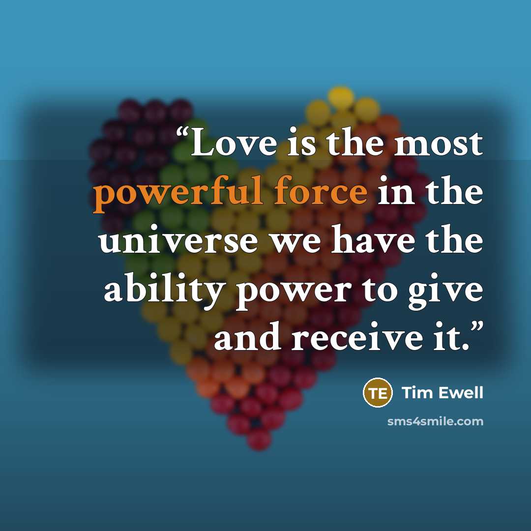 “Love is the most powerful force in the universe we have the ability power to give and receive it.” quote by Tim Ewell