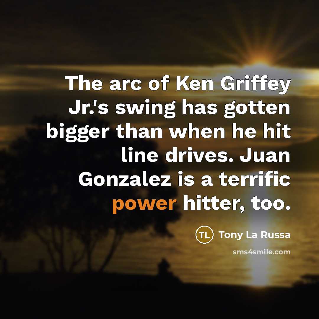 “The arc of Ken Griffey Jr.'s swing has gotten bigger…” quote by Tony La Russa