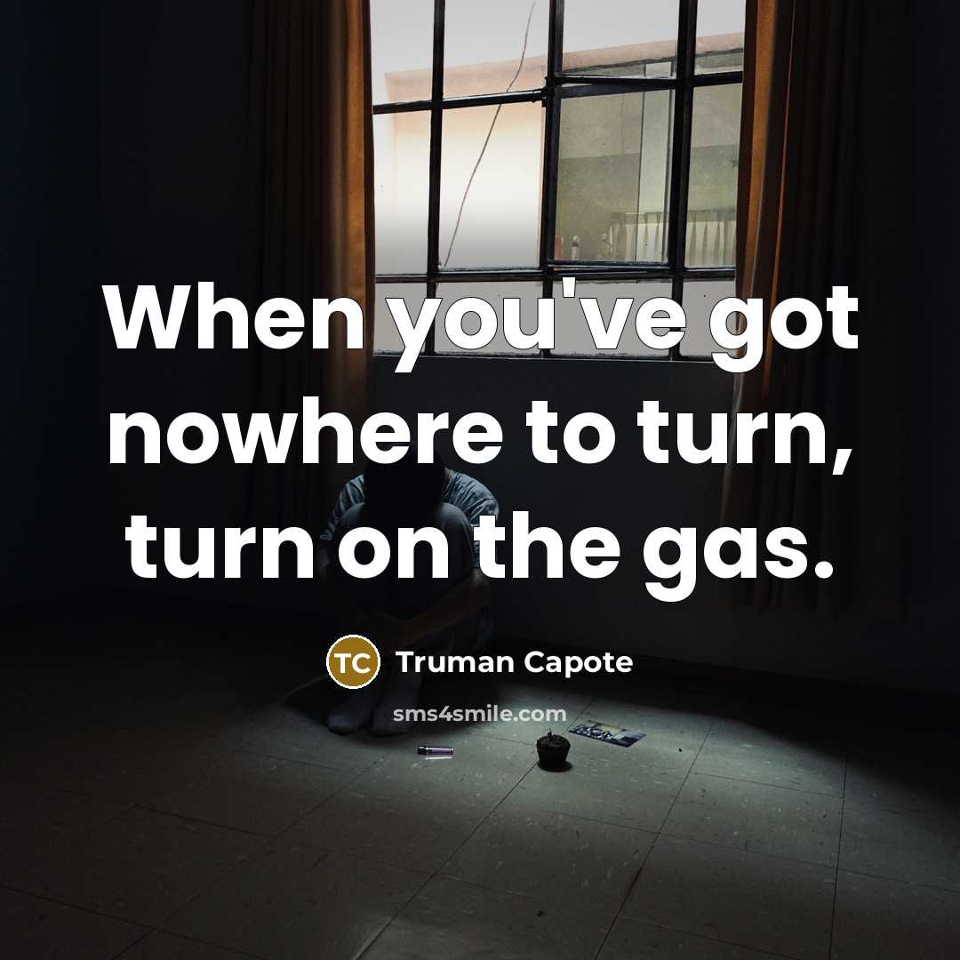 “When you've got nowhere to turn, turn on the gas.…” quote by Truman Capote