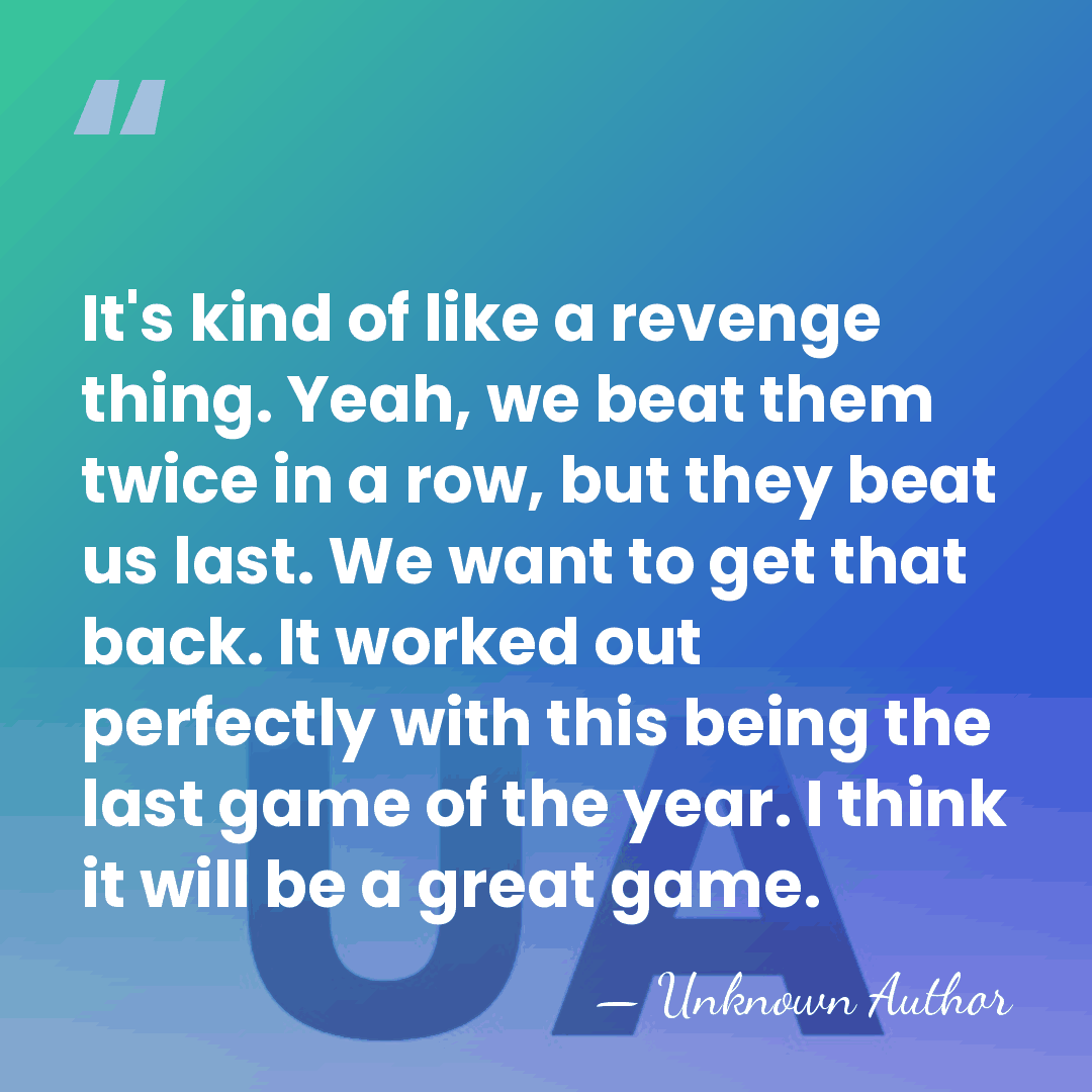 It's kind of like a revenge thing. Yeah, we beat them twice&hellip; - Unknown Author