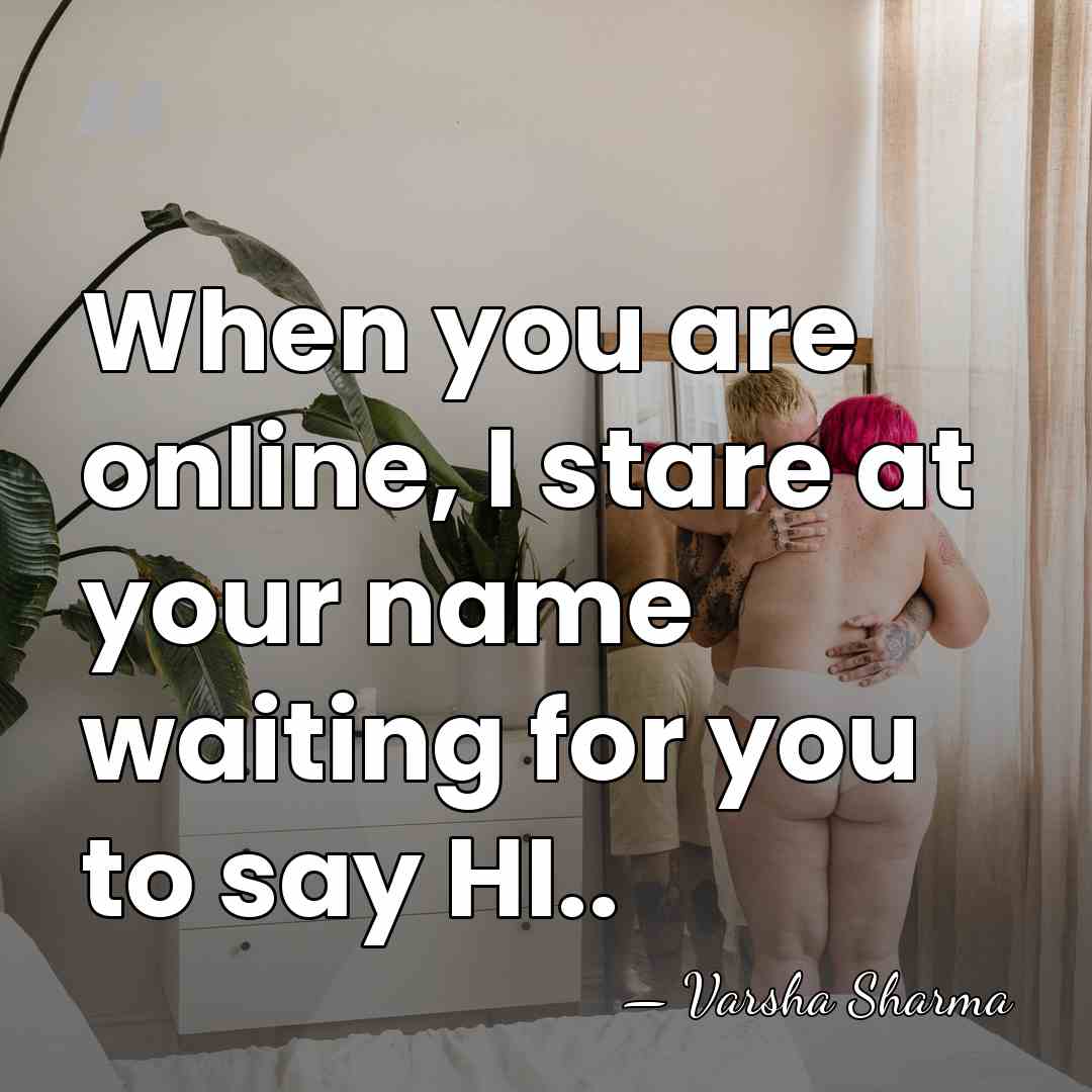 When you are online, I stare at your name waiting for you&hellip; - Varsha Sharma