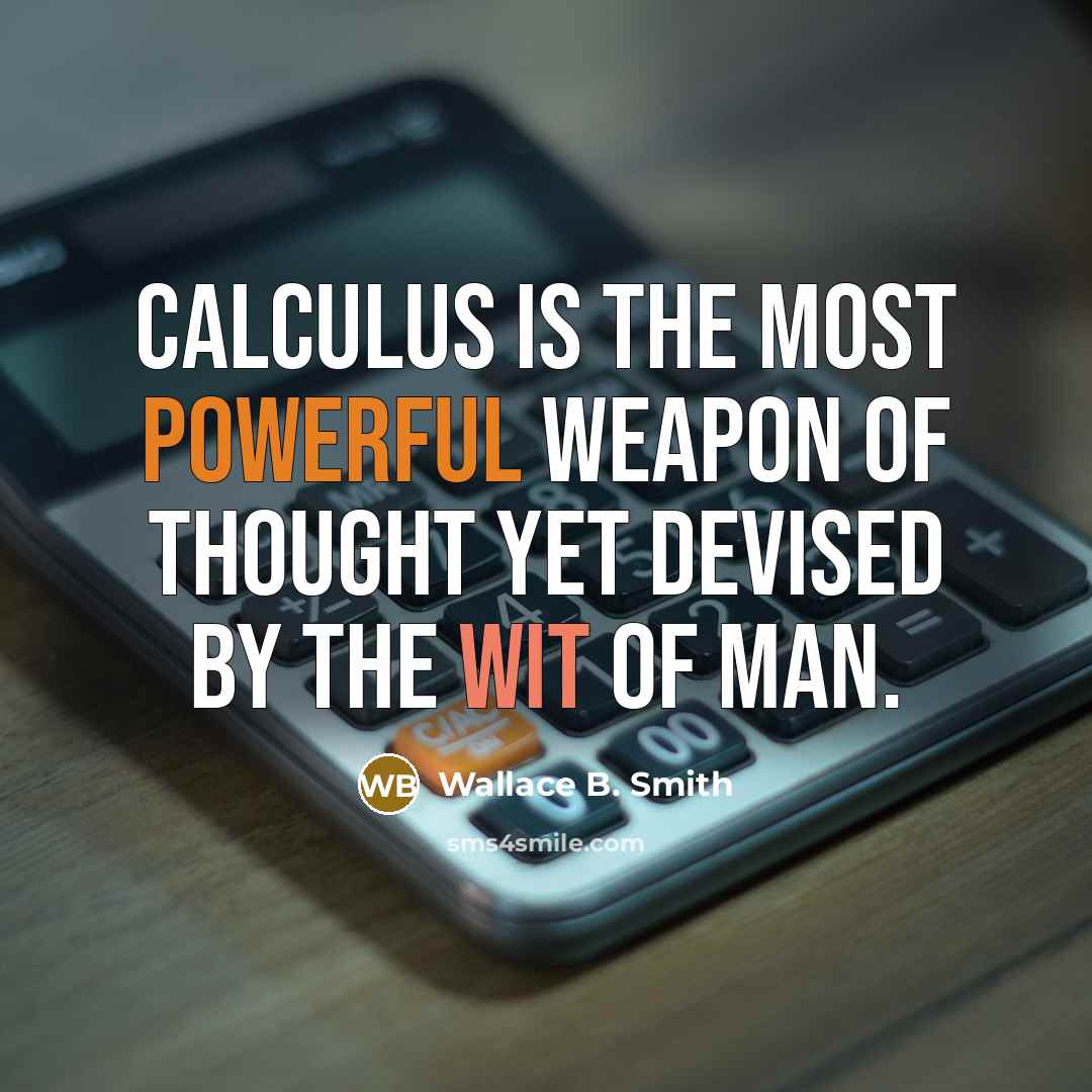 “Calculus is the most powerful weapon of thought yet devised by the wit of man.” quote by Wallace B. Smith