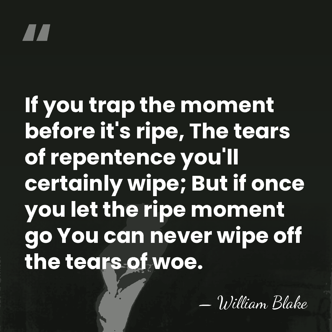 If you trap the moment before it's ripe, The tears of repentence&hellip; - William Blake