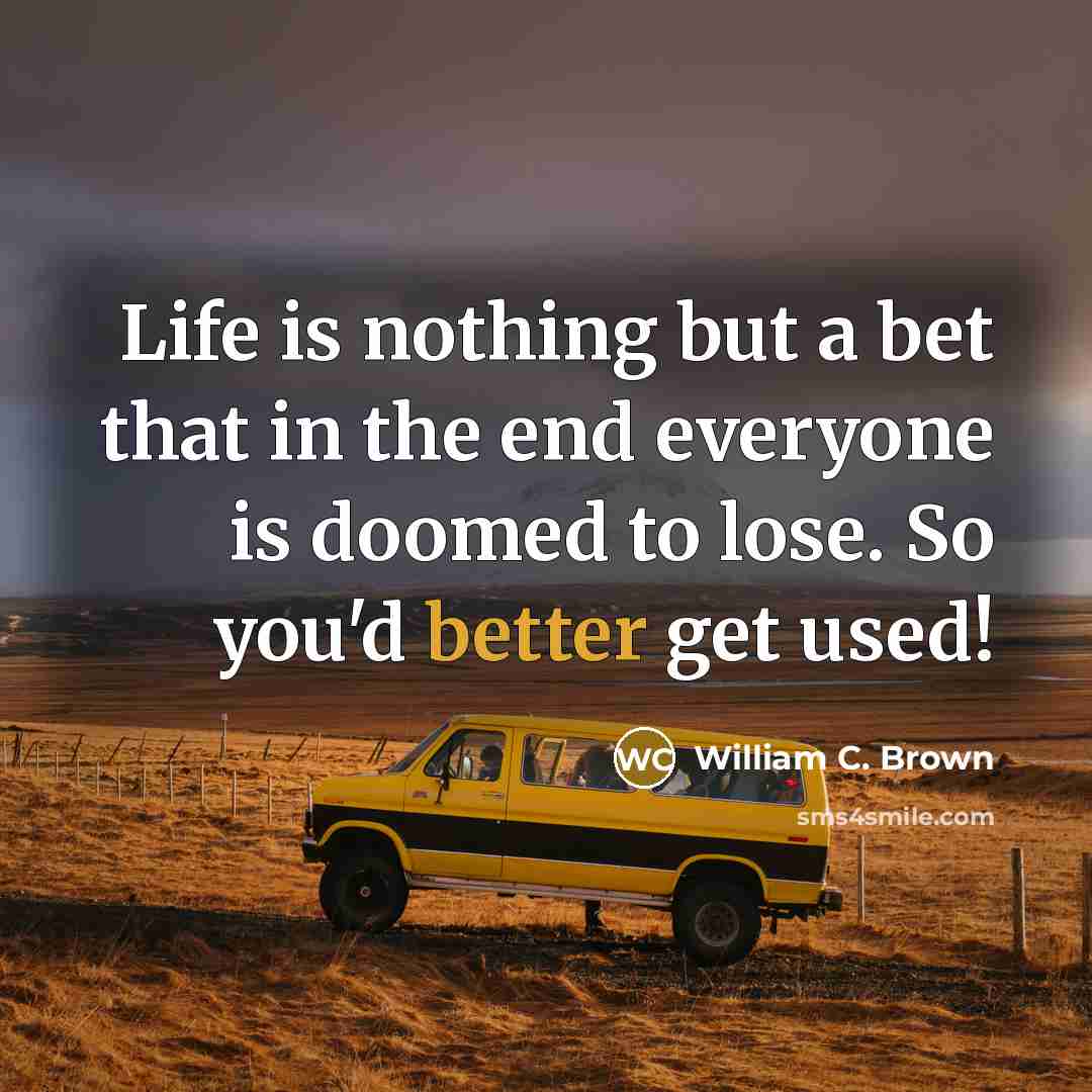 “Life is nothing but a bet that in the end…” quote by William C. Brown