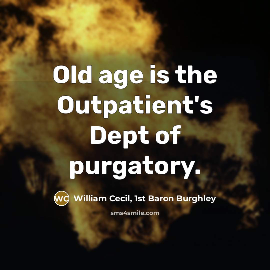 “Old age is the Outpatient's Dept of purgatory.…” quote by William Cecil, 1st Baron Burghley