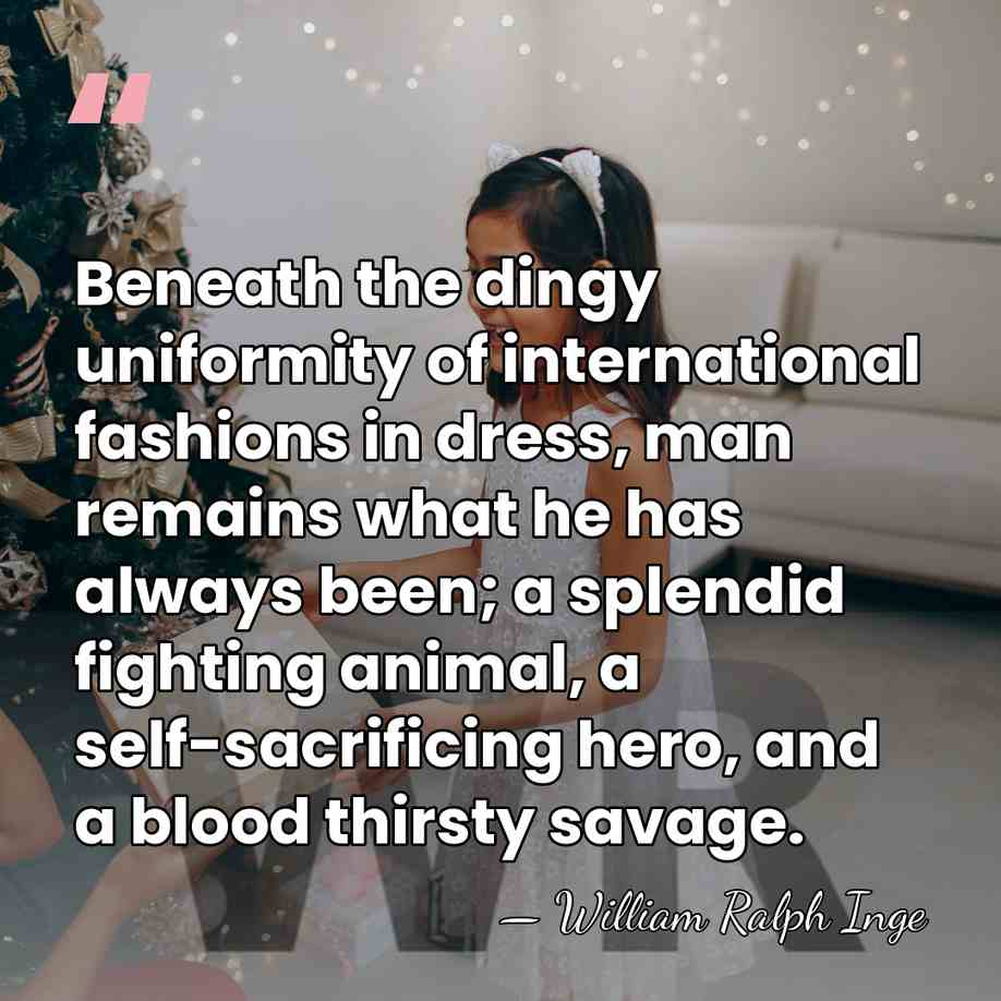 Beneath the dingy uniformity of international fashions in dress, man remains what&hellip; - William Ralph Inge