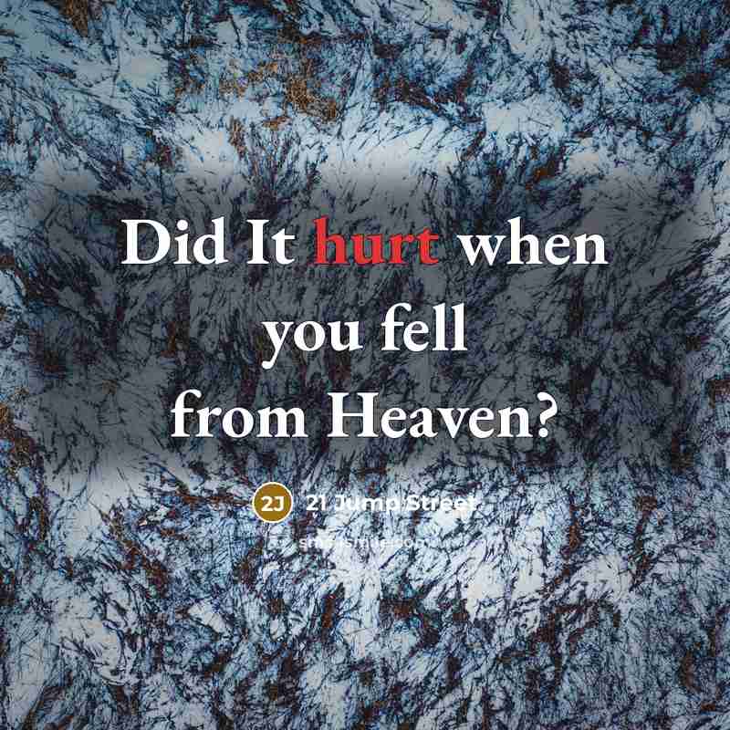 “Did It hurt when you fell from Heaven?…” quote by 21 Jump Street