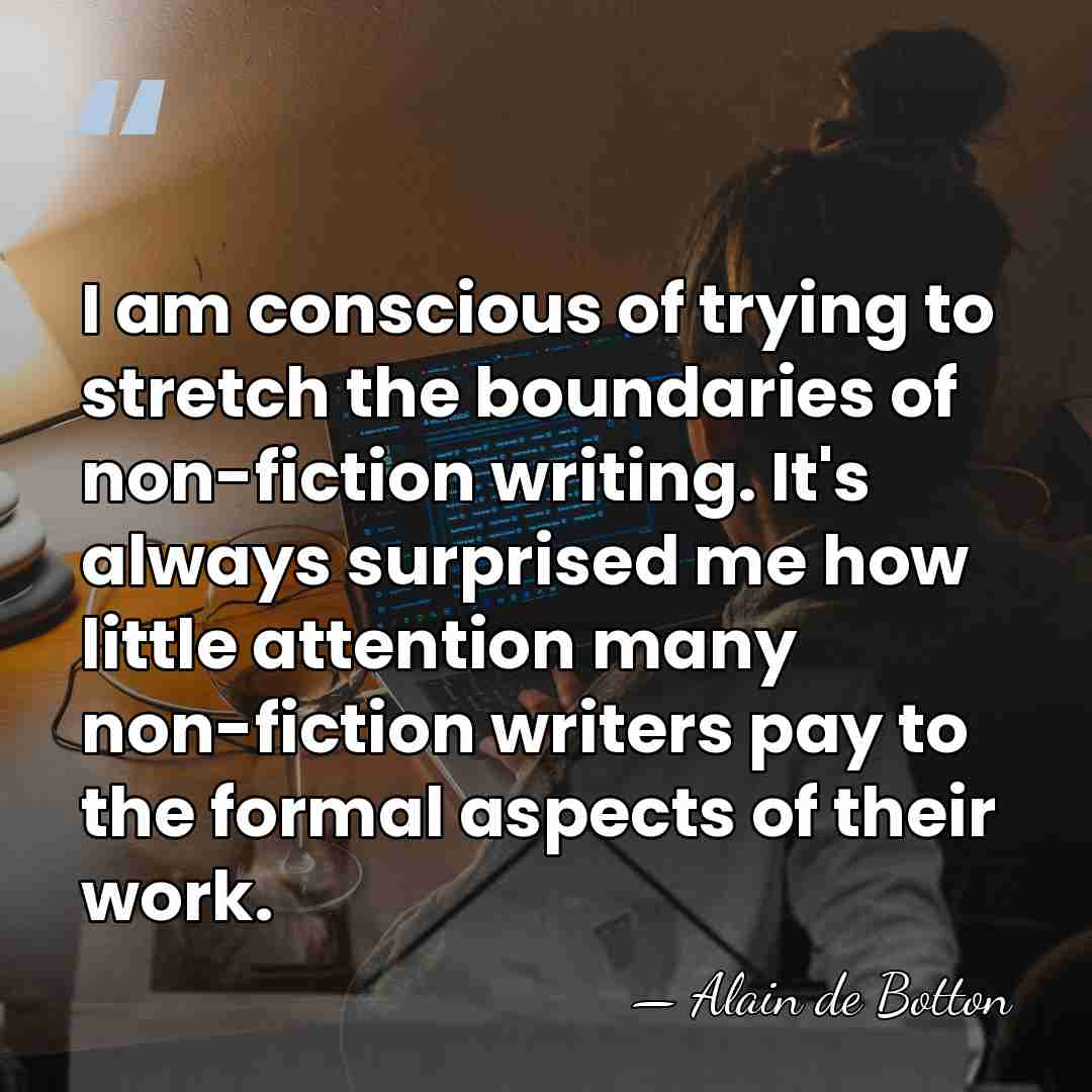 I am conscious of trying to stretch the boundaries of non-fiction writing.&hellip; - Alain de Botton