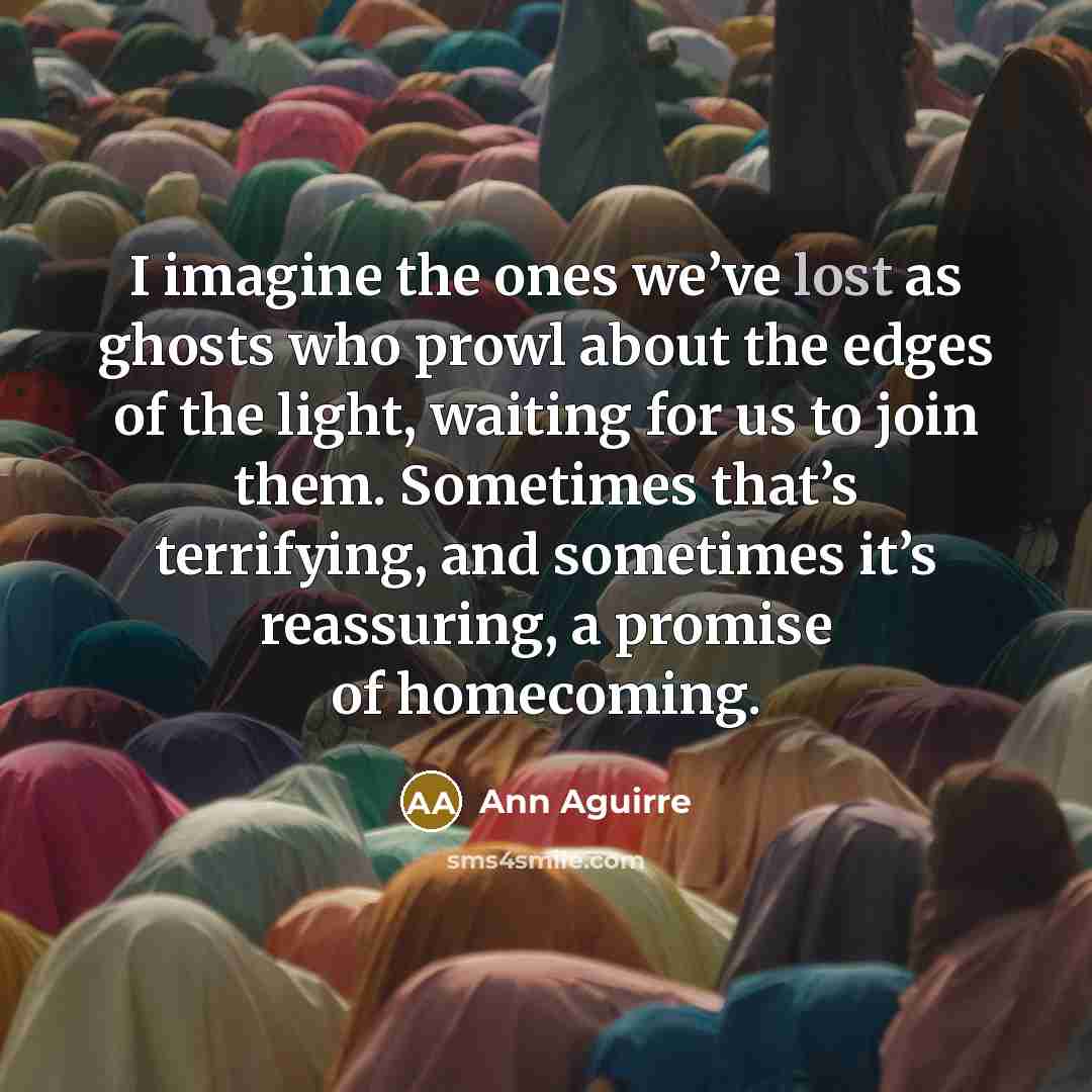“I imagine the ones we’ve lost as ghosts who prowl…” quote by Ann Aguirre
