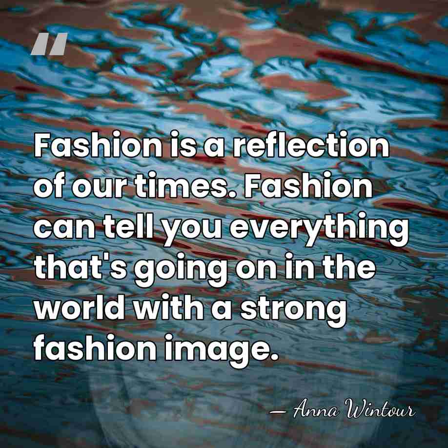 Fashion is a reflection of our times. Fashion can tell you everything&hellip; - Anna Wintour