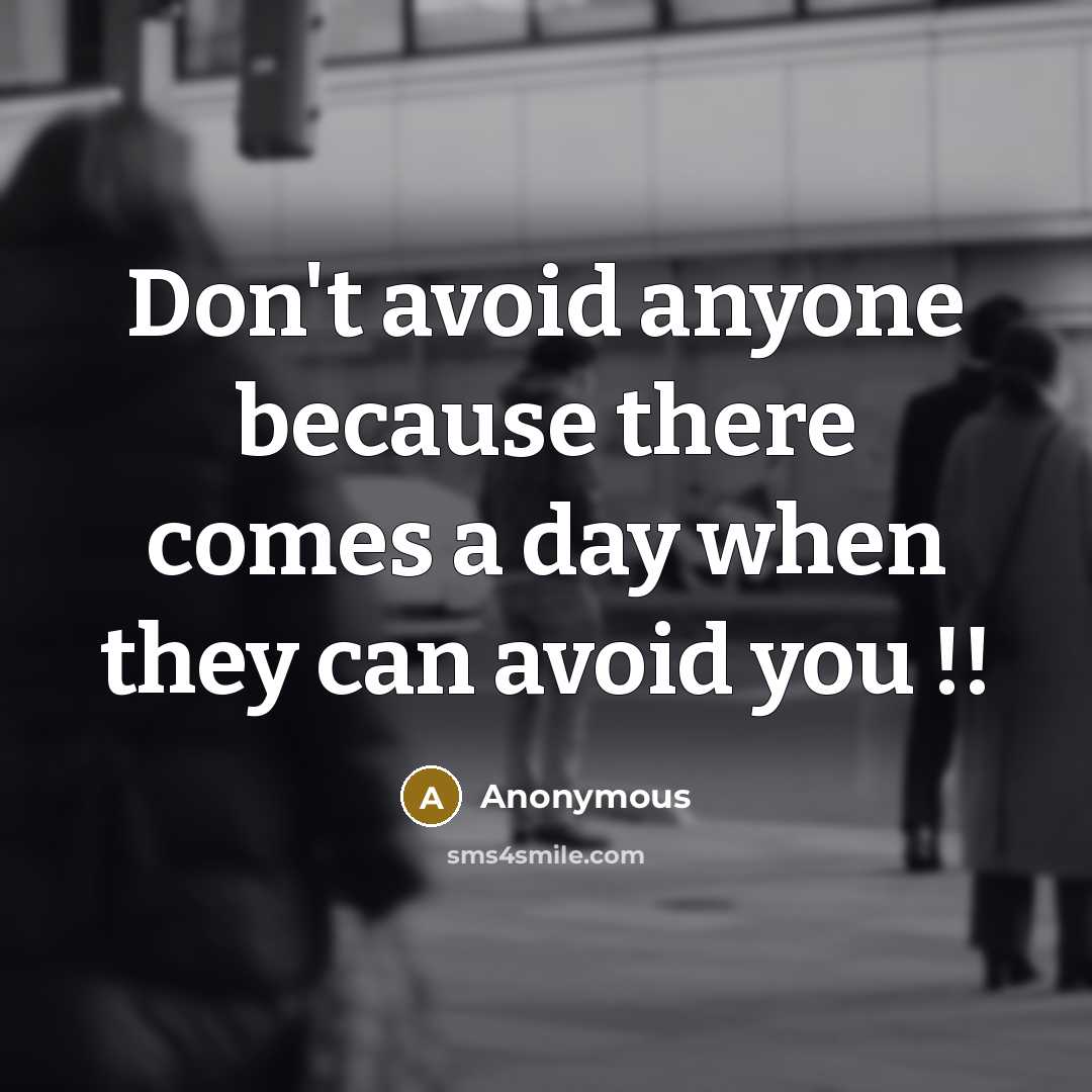 “Don't avoid anyone because there comes a day when they can avoid you !!” quote by Anonymous