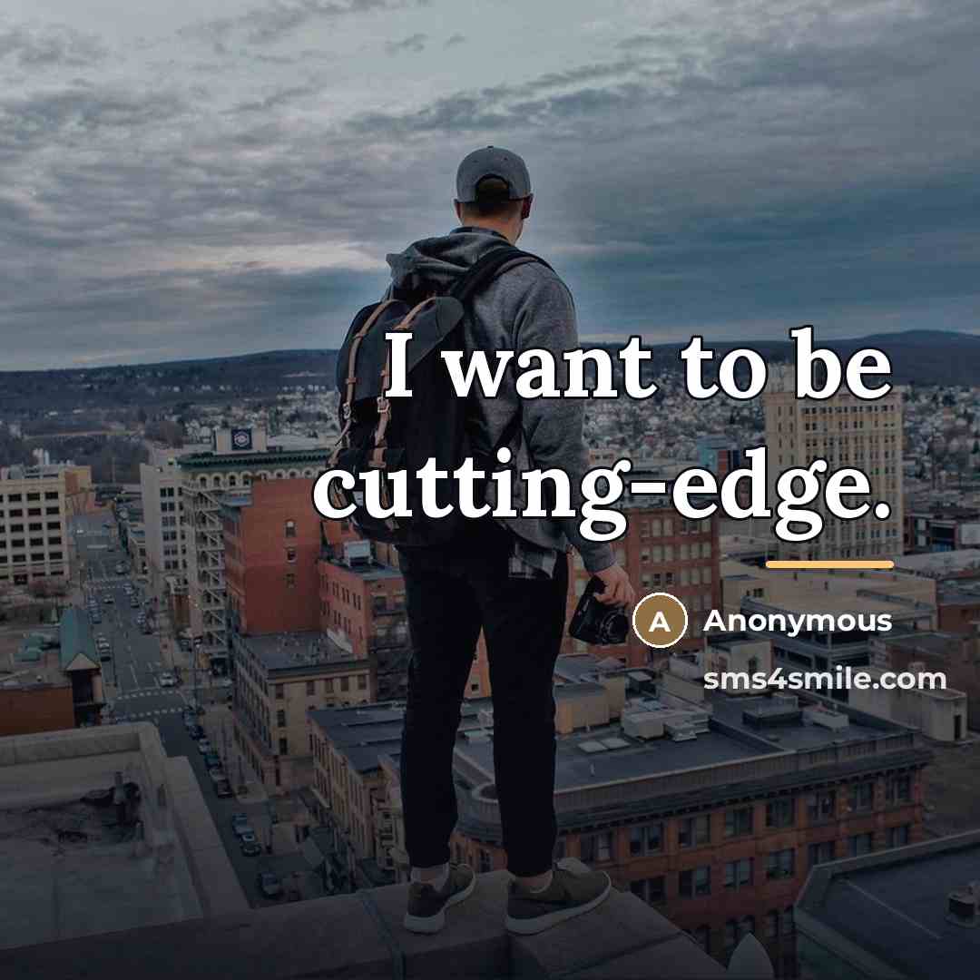 “I want to be cutting-edge.…” quote by Anonymous