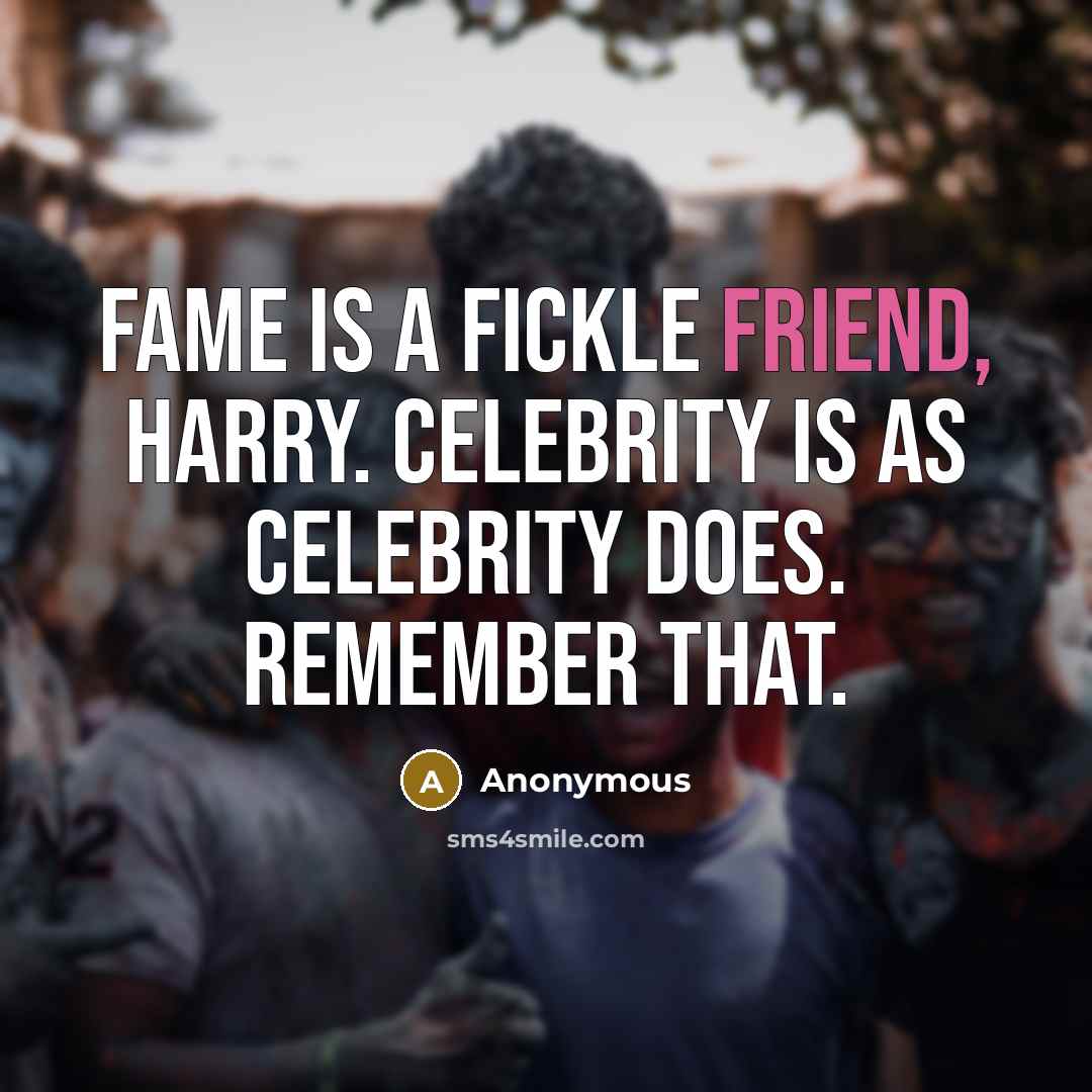 “Fame is a fickle friend, Harry. Celebrity is as celebrity…” quote by Anonymous
