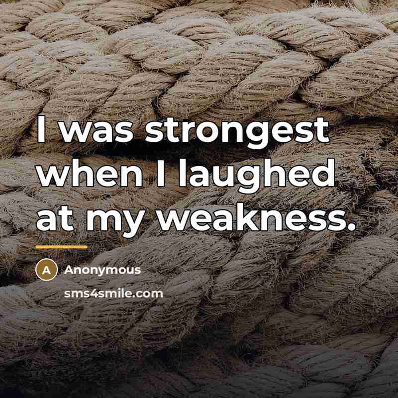 “I was strongest when I laughed at my weakness.…” quote by Anonymous