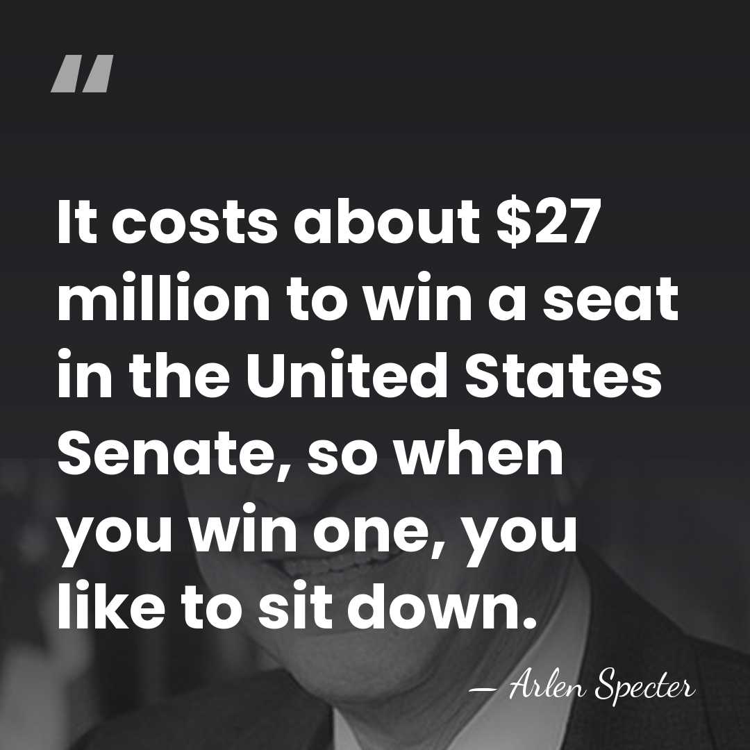 It costs about $27 million to win a seat in the United&hellip; - Arlen Specter