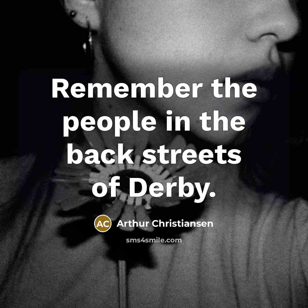“Remember the people in the back streets of Derby.…” quote by Arthur Christiansen