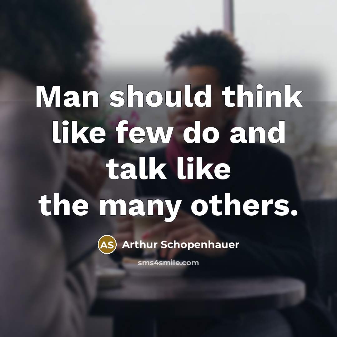 “Man should think like few do and talk like the many others.” quote by Arthur Schopenhauer