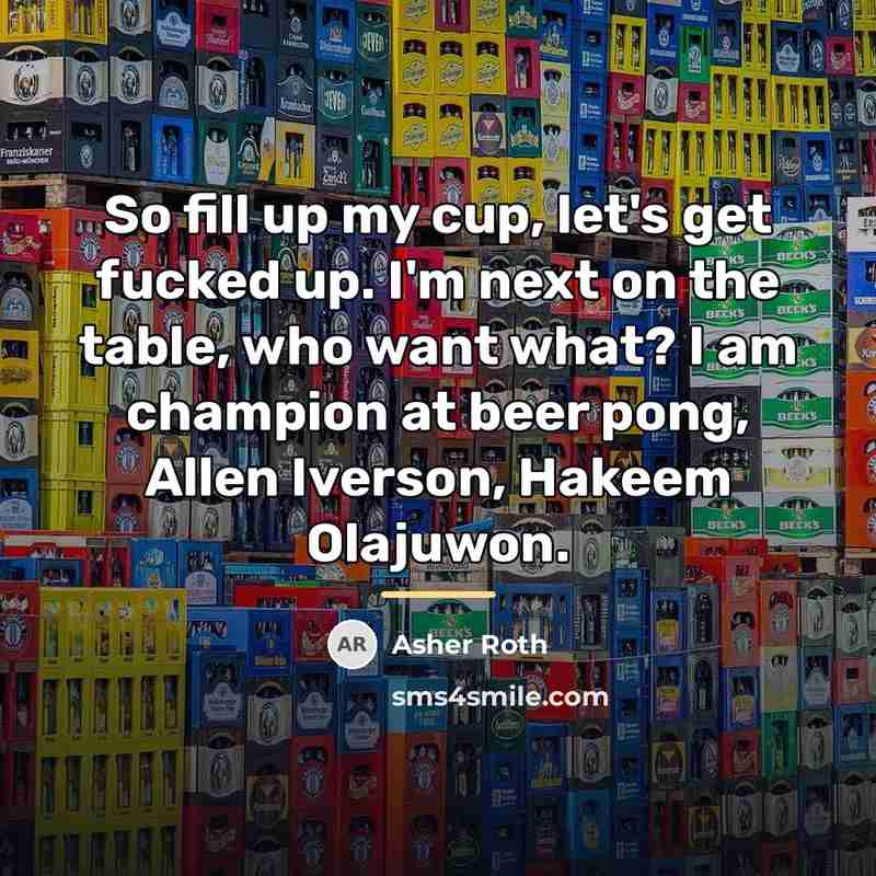 “So fill up my cup, let's get fucked up. I'm…” quote by Asher Roth