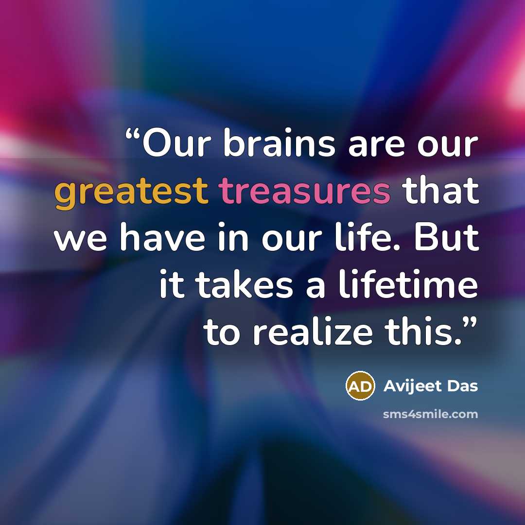 “Our brains are our greatest treasures that we have in our life. But it takes a lifetime to realize this.” quote by Avijeet Das