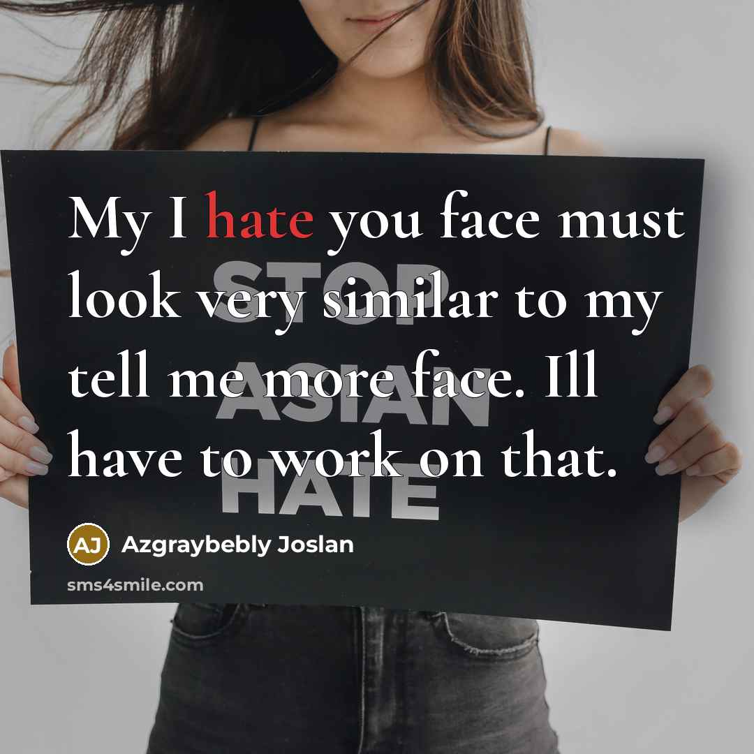 “My I hate you face must look very similar to my tell me more face. Ill have to work on that.” quote by Azgraybebly Joslan