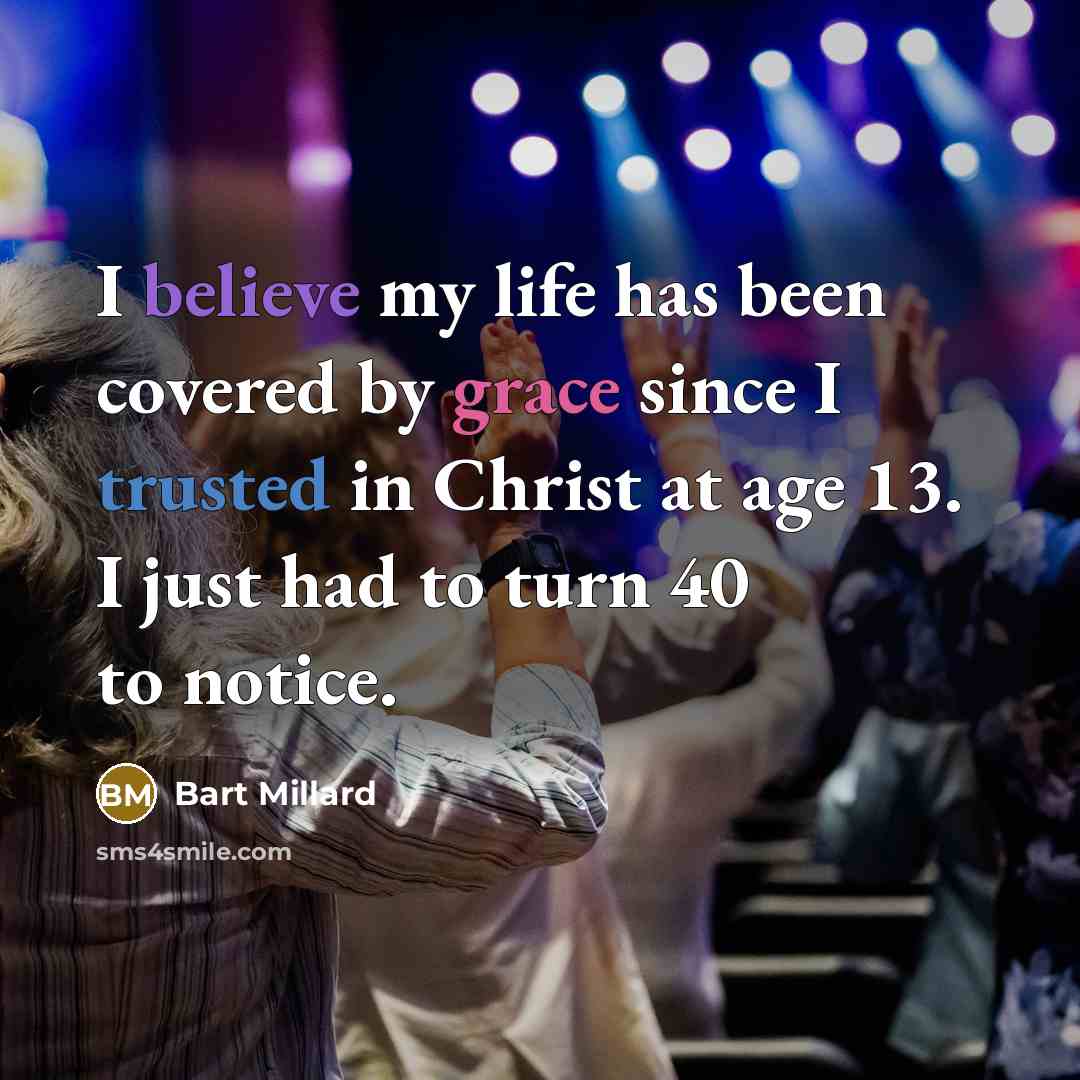 “I believe my life has been covered by grace since…” quote by Bart Millard