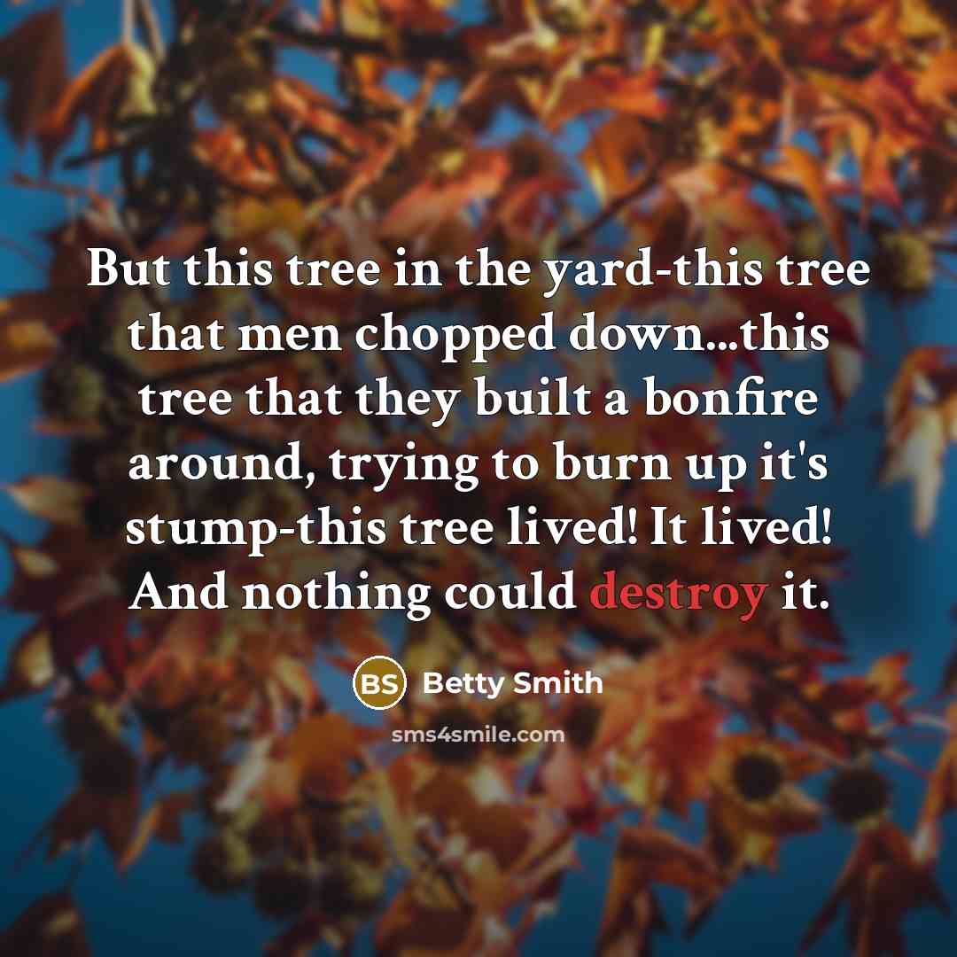 “But this tree in the yard-this tree that men chopped…” quote by Betty Smith