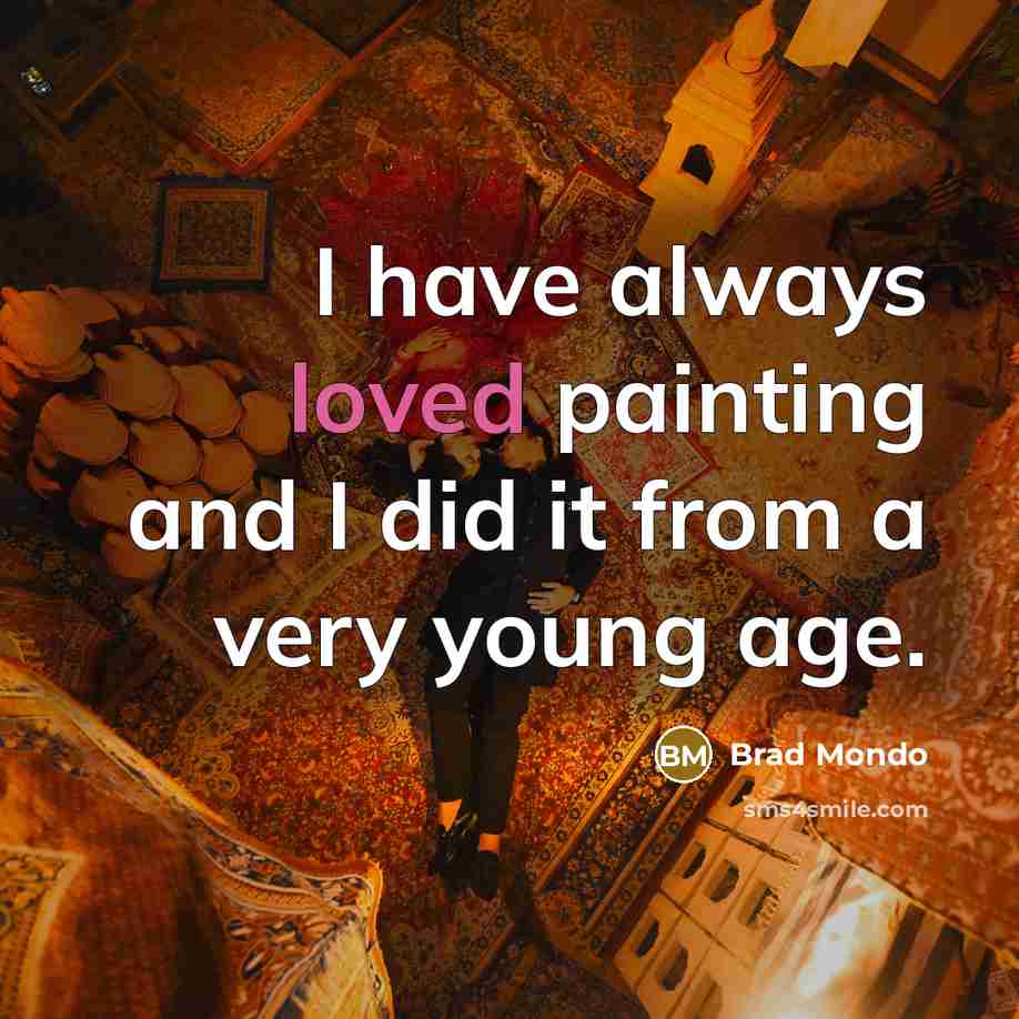 “I have always loved painting and I did it from…” quote by Brad Mondo