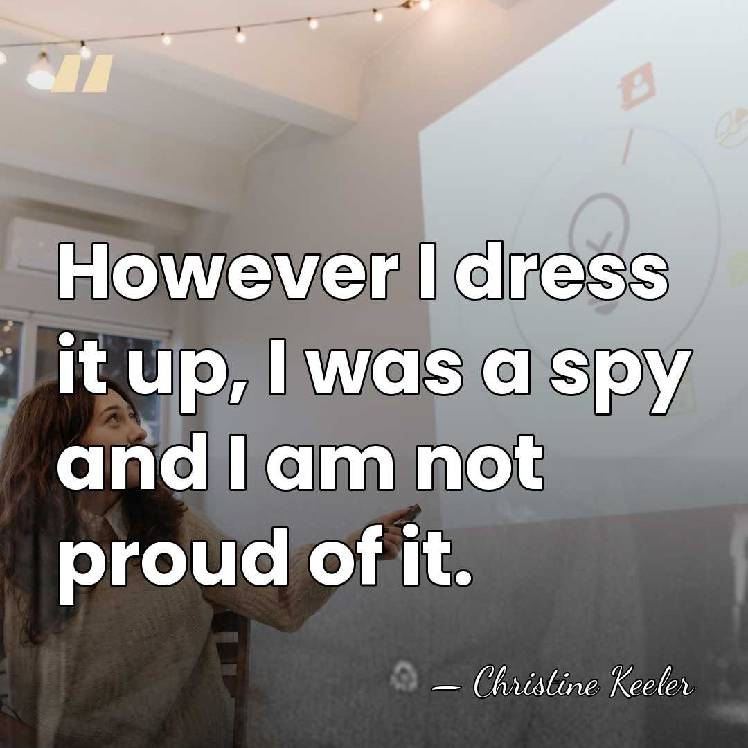 However I dress it up, I was a spy and I am&hellip; - Christine Keeler