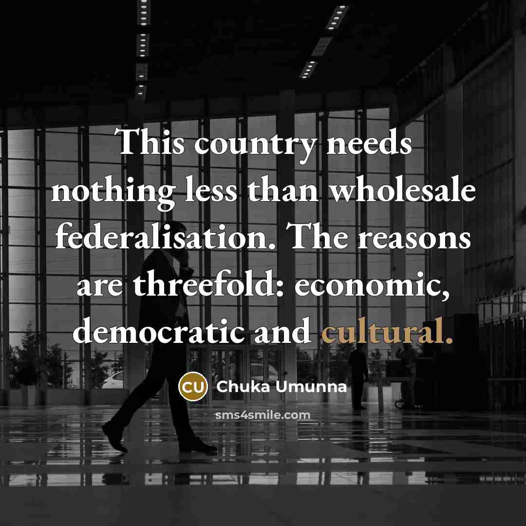 “This country needs nothing less than wholesale federalisation. The reasons…” quote by Chuka Umunna