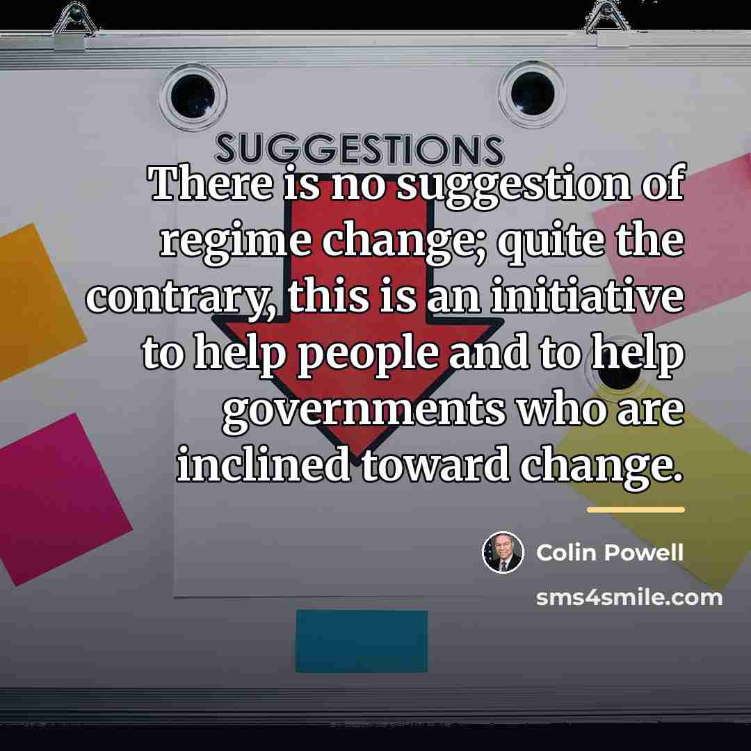 “There is no suggestion of regime change; quite the contrary,…” quote by Colin Powell