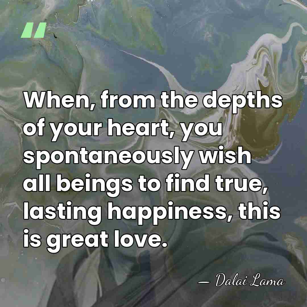 When, from the depths of your heart, you spontaneously wish all beings&hellip; - Dalai Lama