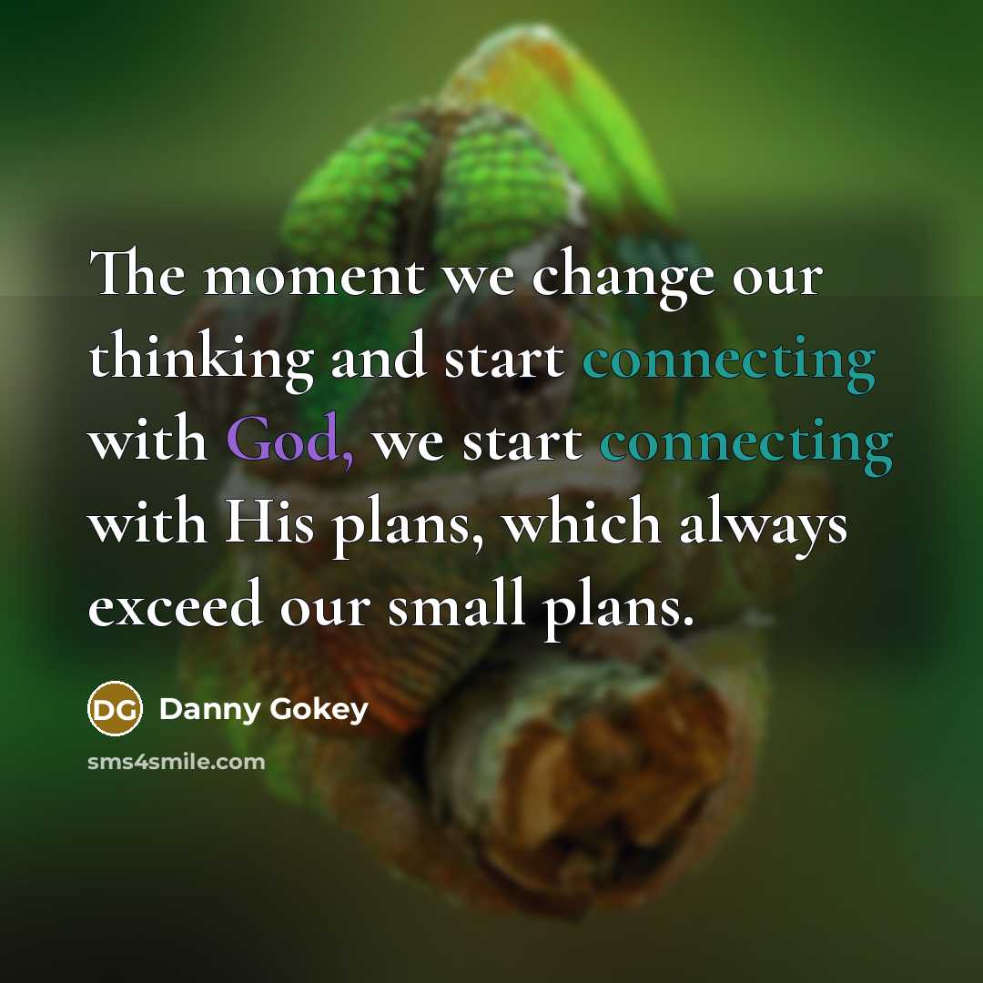 “The moment we change our thinking and start connecting with God, we start connecting with His plans, which always exceed our small plans.” quote by Danny Gokey