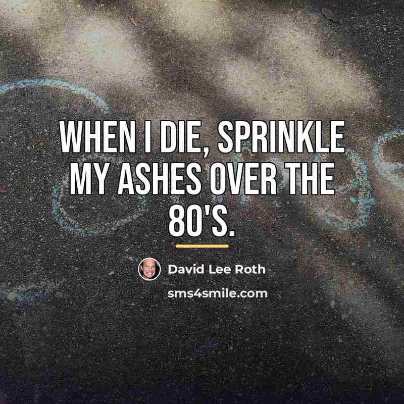 “When I die, sprinkle my ashes over the 80's.…” quote by David Lee Roth